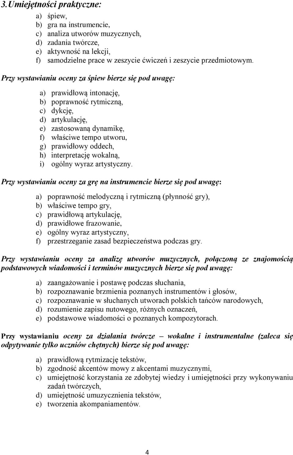 Przy wystawianiu oceny za śpiew bierze się pod uwagę: a) prawidłową intonację, b) poprawność rytmiczną, c) dykcję, d) artykulację, e) zastosowaną dynamikę, f) właściwe tempo utworu, g) prawidłowy