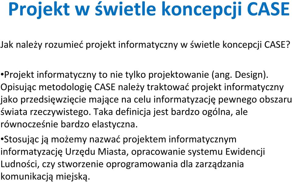 Opisując metodologięcase należy traktowaćprojekt informatyczny jako przedsięwzięcie mające na celu informatyzacjępewnego obszaru świata