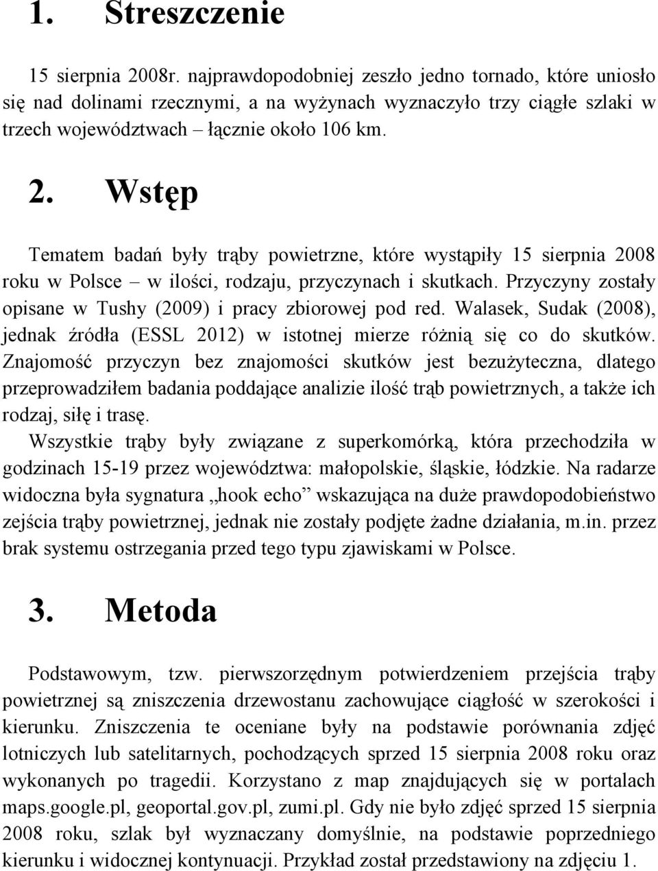 Wstęp Tematem badań były trąby powietrzne, które wystąpiły 15 sierpnia 2008 roku w Polsce w ilości, rodzaju, przyczynach i skutkach. Przyczyny zostały opisane w Tushy (2009) i pracy zbiorowej pod red.