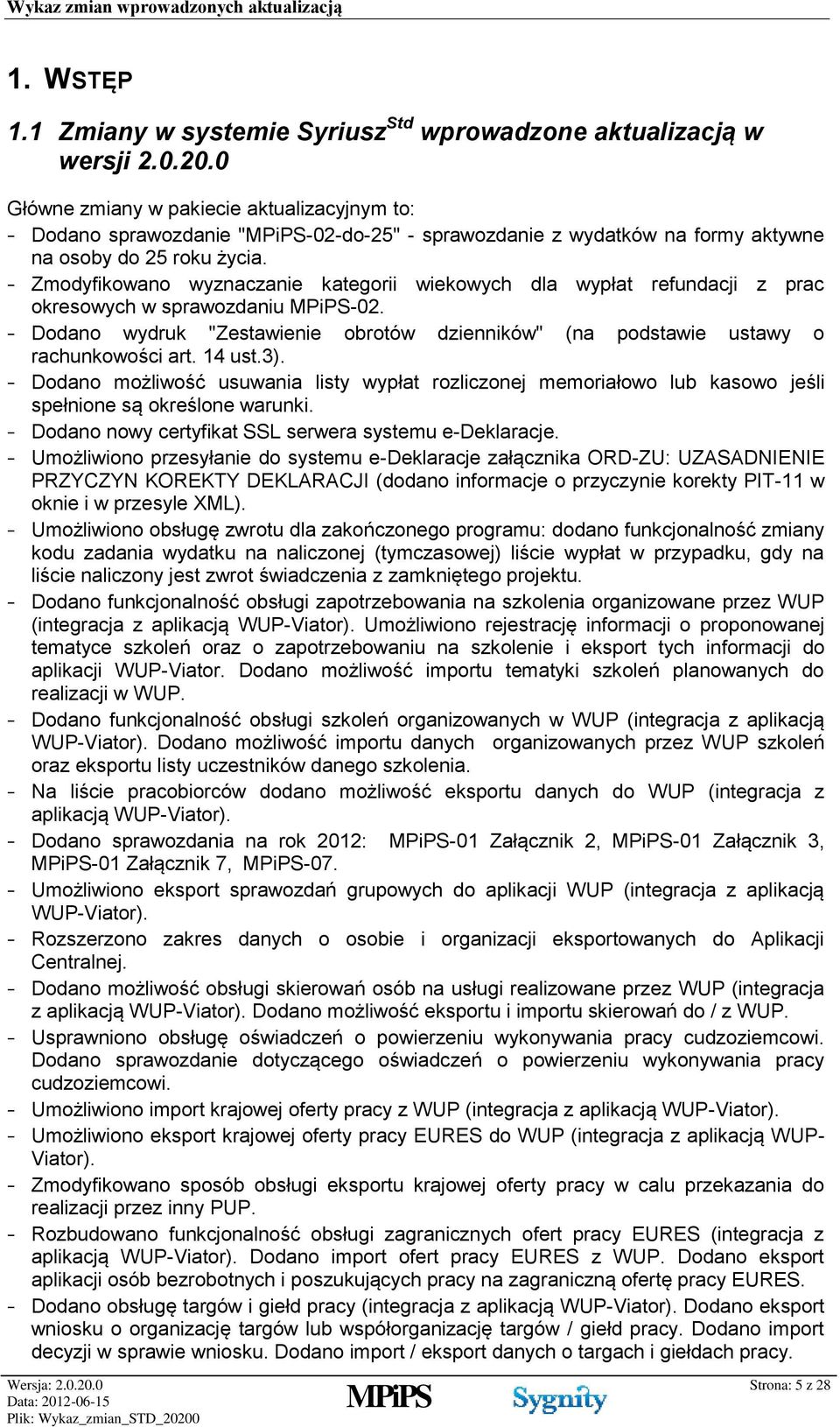 - Zmodyfikowano wyznaczanie kategorii wiekowych dla wypłat refundacji z prac okresowych w sprawozdaniu -02. - Dodano wydruk "Zestawienie obrotów dzienników" (na podstawie ustawy o rachunkowości art.