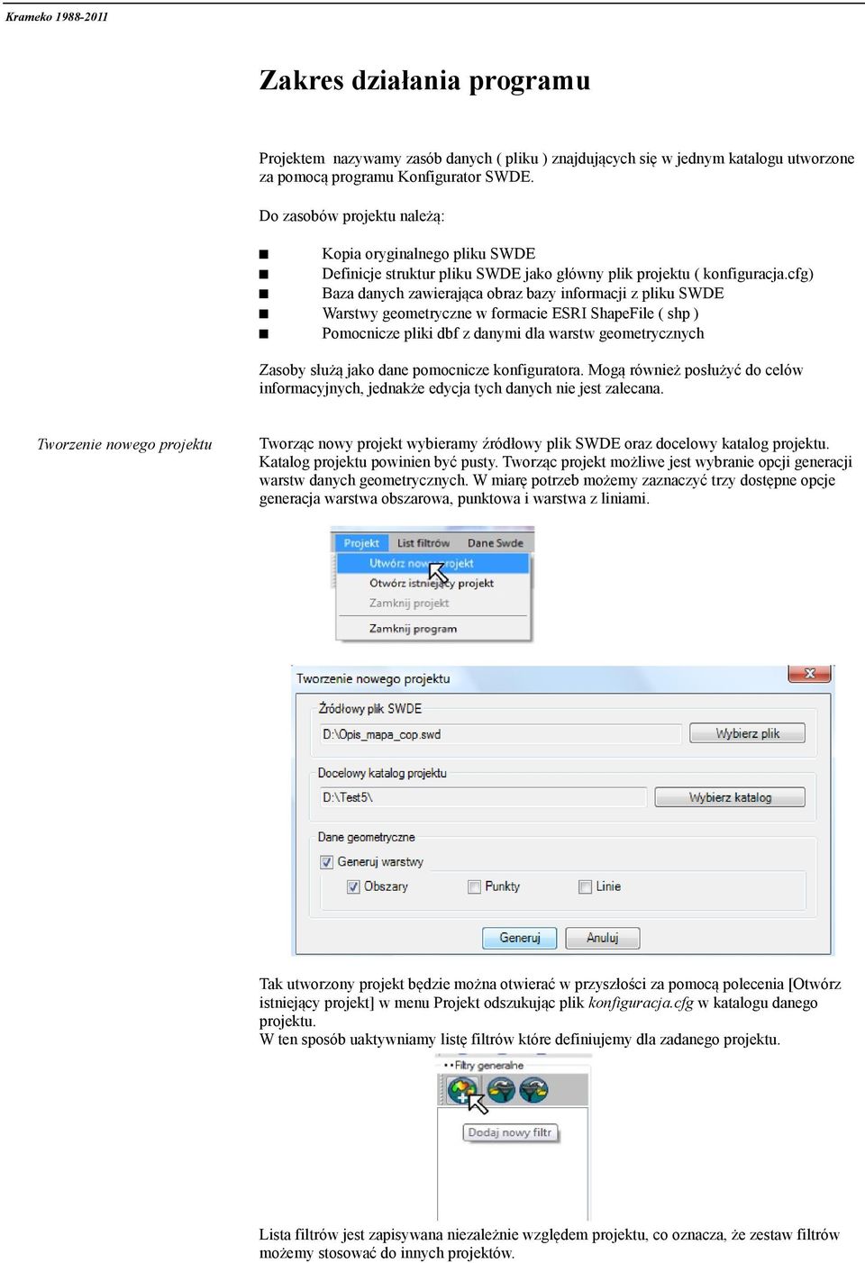 cfg) Baza danych zawierająca obraz bazy informacji z pliku SWDE Warstwy geometryczne w formacie ESRI ShapeFile ( shp ) Pomocnicze pliki dbf z danymi dla warstw geometrycznych Zasoby służą jako dane