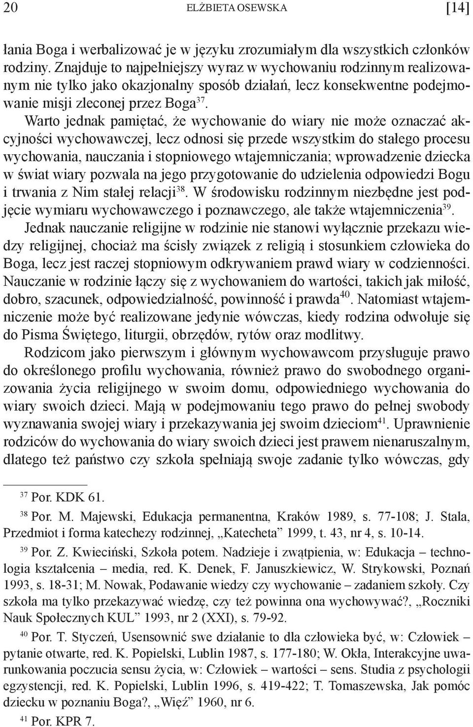 Warto jednak pamiętać, że wychowanie do wiary nie może oznaczać akcyjności wychowawczej, lecz odnosi się przede wszystkim do stałego procesu wychowania, nauczania i stopniowego wtajemniczania;