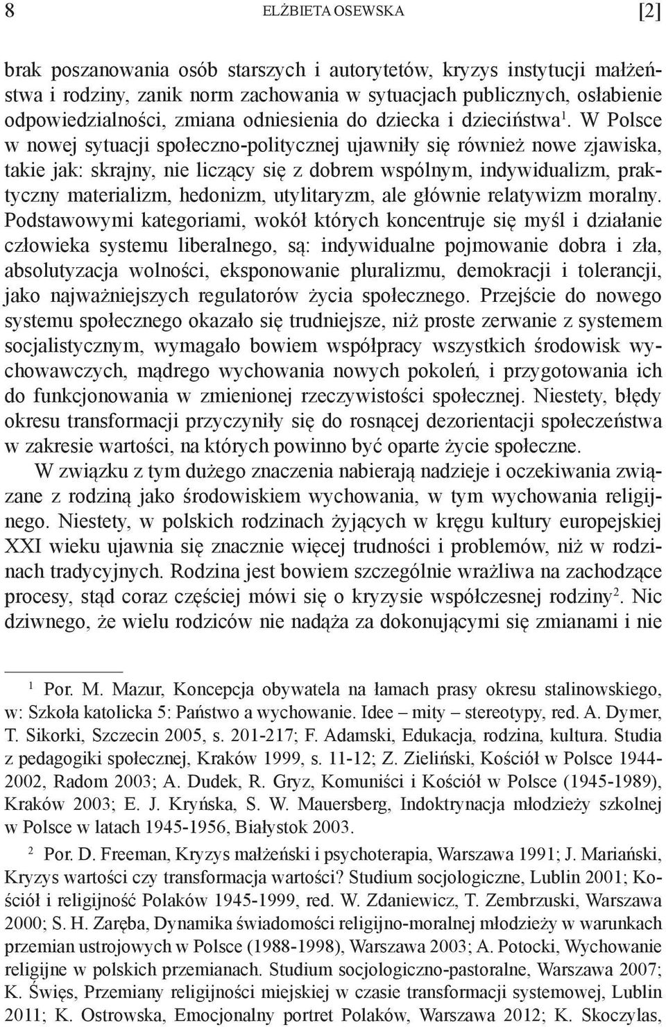 W Polsce w nowej sytuacji społeczno-politycznej ujawniły się również nowe zjawiska, takie jak: skrajny, nie liczący się z dobrem wspólnym, indywidualizm, praktyczny materializm, hedonizm,