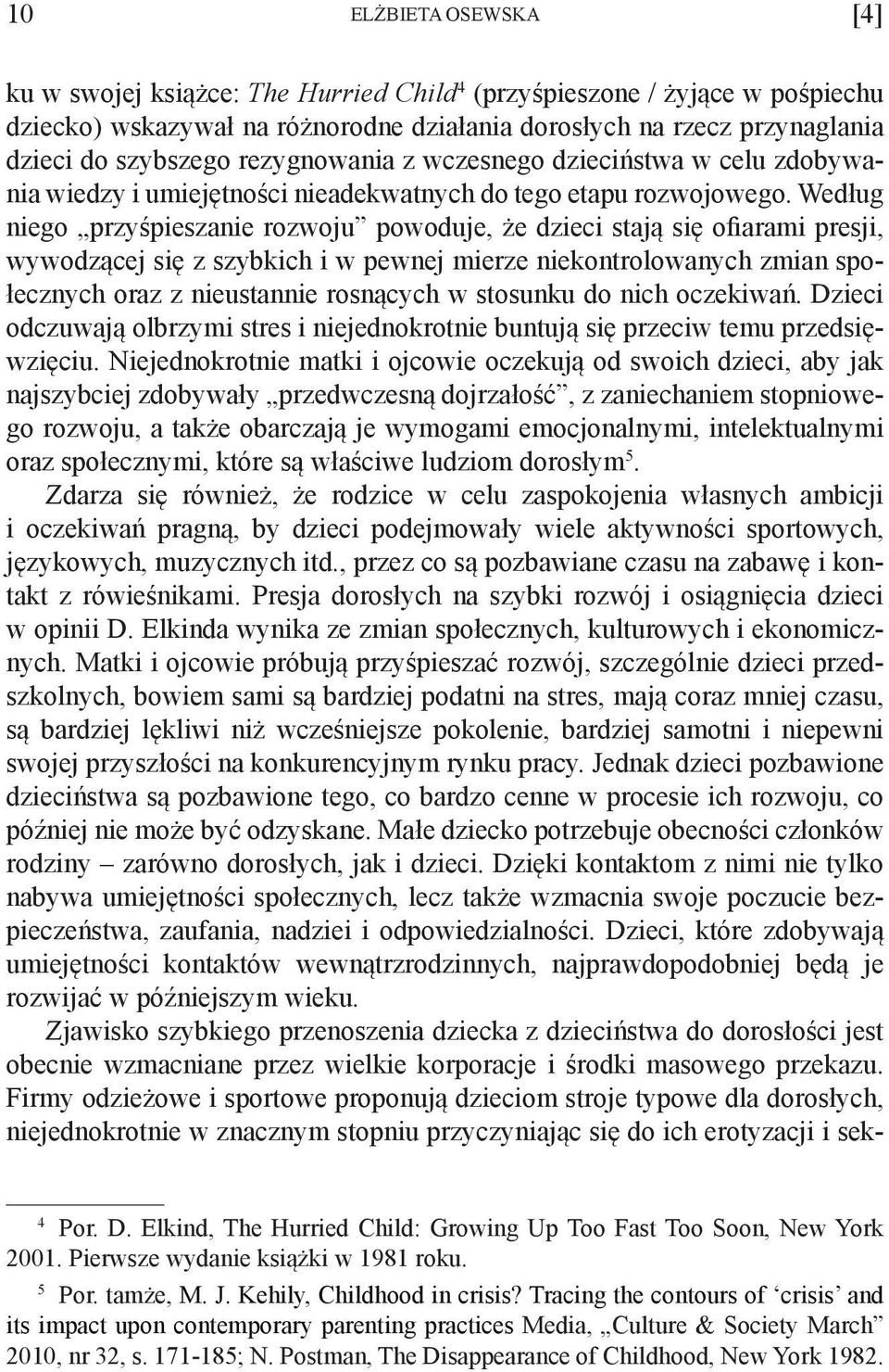 Według niego przyśpieszanie rozwoju powoduje, że dzieci stają się ofiarami presji, wywodzącej się z szybkich i w pewnej mierze niekontrolowanych zmian społecznych oraz z nieustannie rosnących w