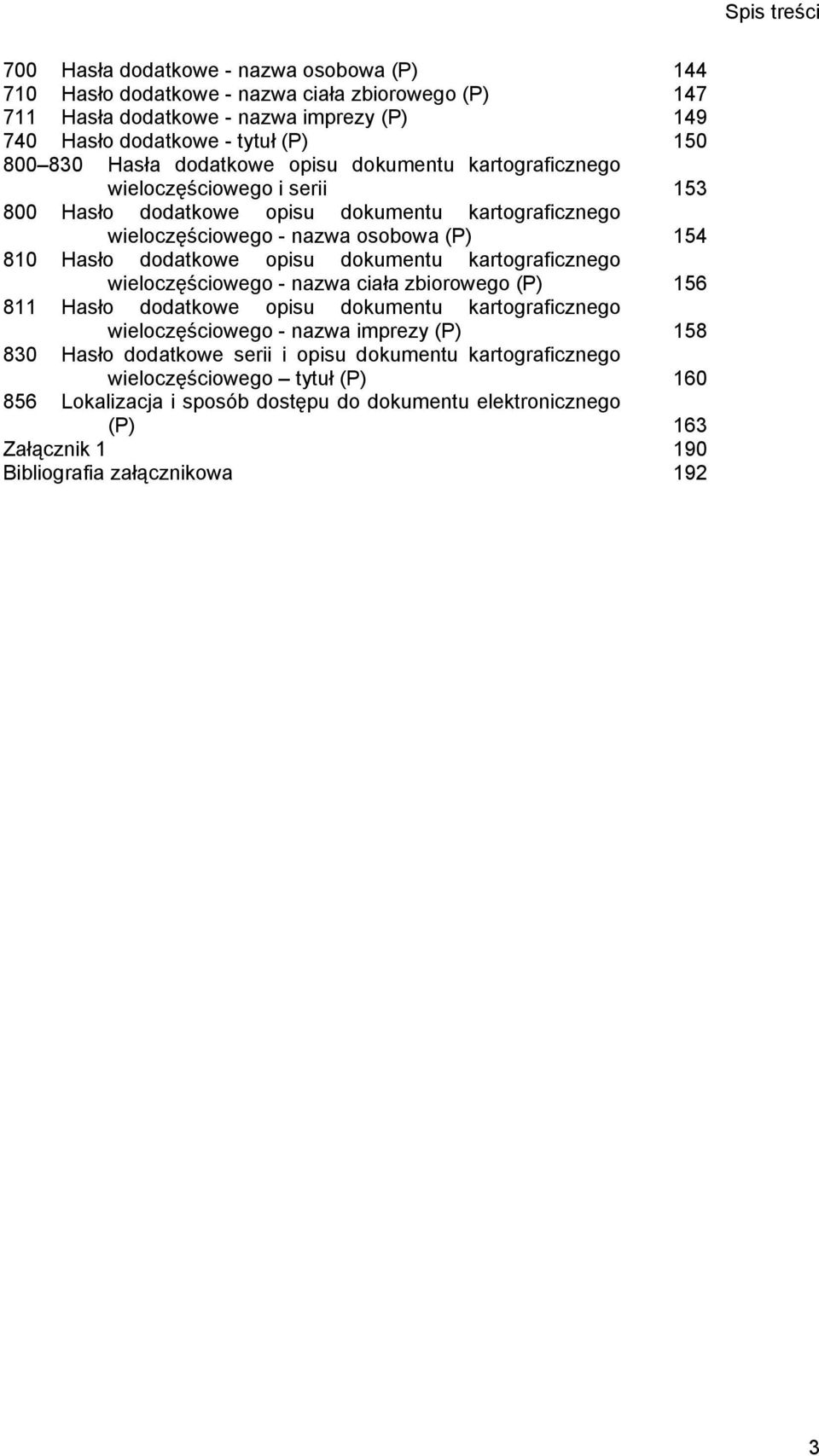 dodatkowe opisu dokumentu kartograficznego wieloczęściowego - nazwa ciała zbiorowego (P) 156 811 Hasło dodatkowe opisu dokumentu kartograficznego wieloczęściowego - nazwa imprezy (P) 158 830