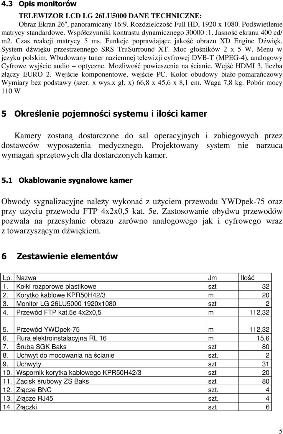 System dźwięku przestrzennego SRS TruSurround XT. Moc głośników 2 x 5 W. Menu w języku polskim. Wbudowany tuner naziemnej telewizji cyfrowej DVB-T (MPEG-4), analogowy Cyfrowe wyjście audio optyczne.