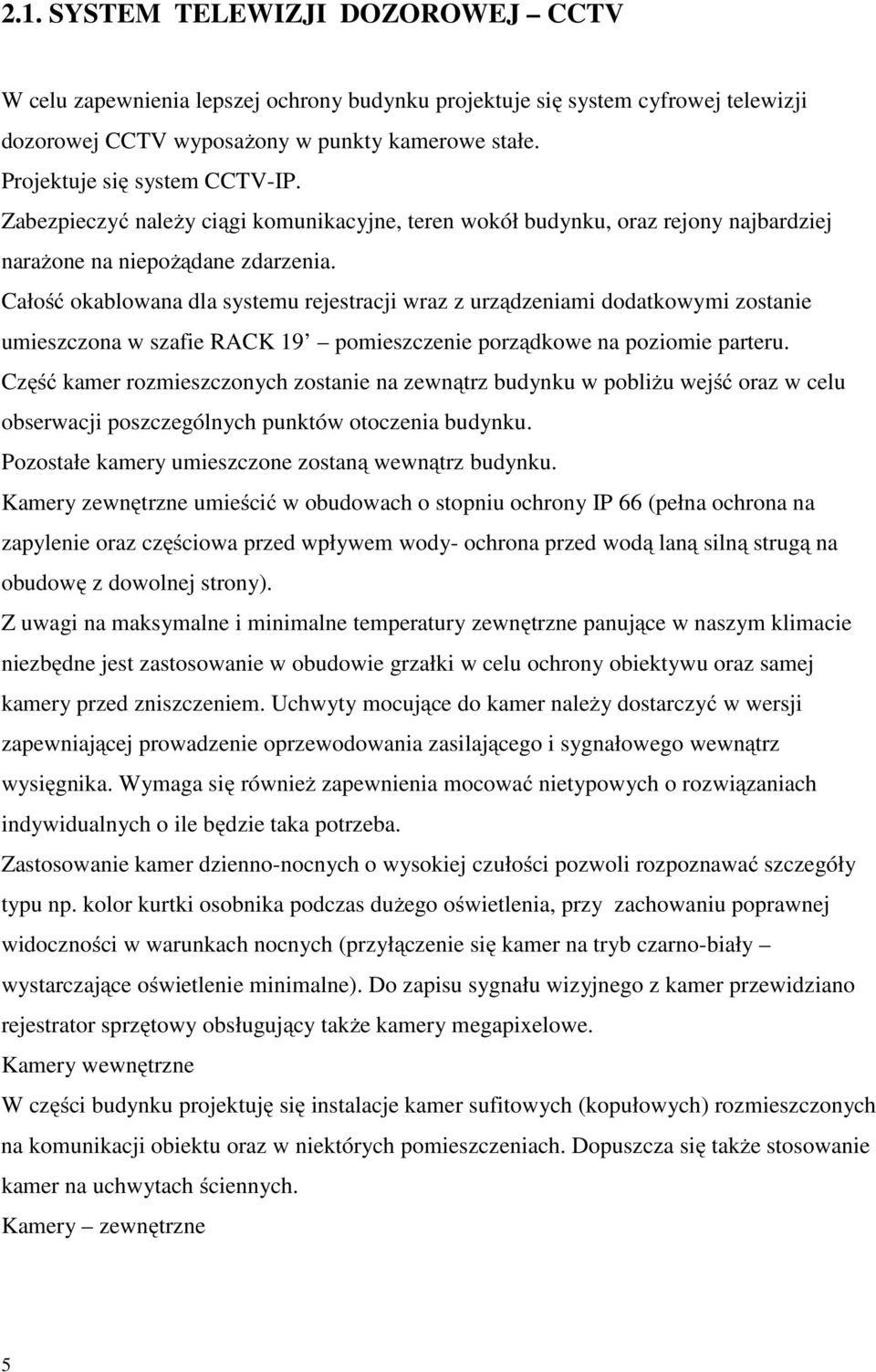 Całość okablowana dla systemu rejestracji wraz z urządzeniami dodatkowymi zostanie umieszczona w szafie RACK 19 pomieszczenie porządkowe na poziomie parteru.