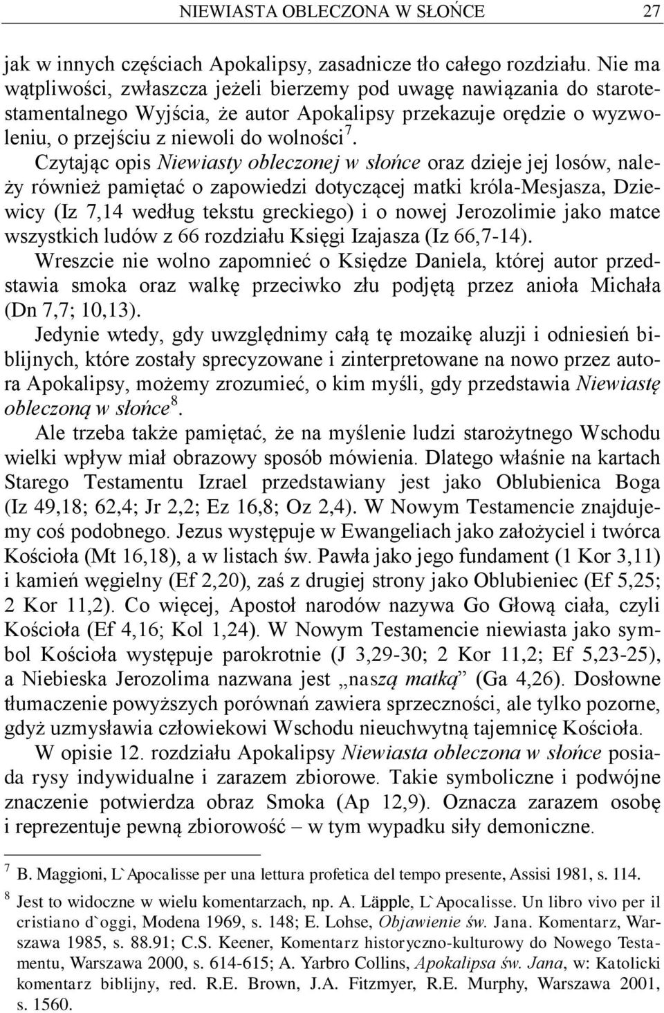 Czytając opis Niewiasty obleczonej w słońce oraz dzieje jej losów, należy również pamiętać o zapowiedzi dotyczącej matki króla-mesjasza, Dziewicy (Iz 7,14 według tekstu greckiego) i o nowej