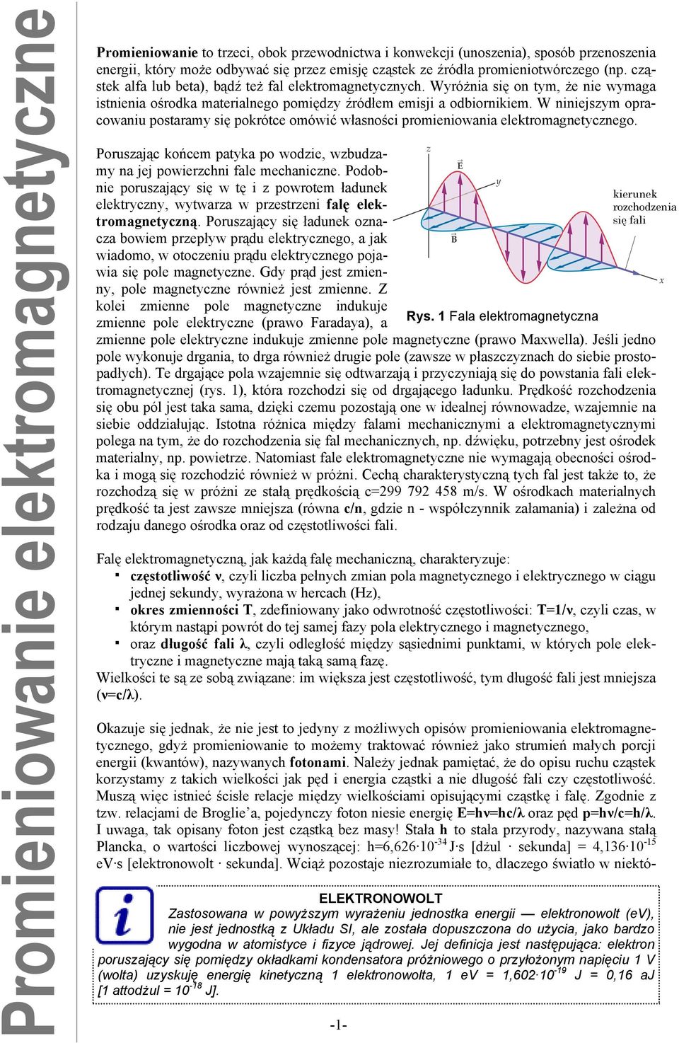 W niniejszym opracowaniu postaramy się pokrótce omówić własności promieniowania elektromagnetycznego. Poruszając końcem patyka po wodzie, wzbudzamy na jej powierzchni fale mechaniczne.