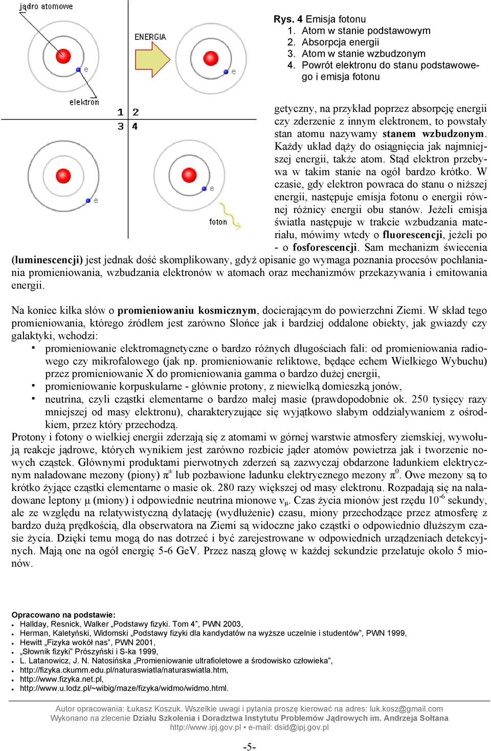Każdy układ dąży do osiągnięcia jak najmniejszej energii, także atom. Stąd elektron przebywa w takim stanie na ogół bardzo krótko.