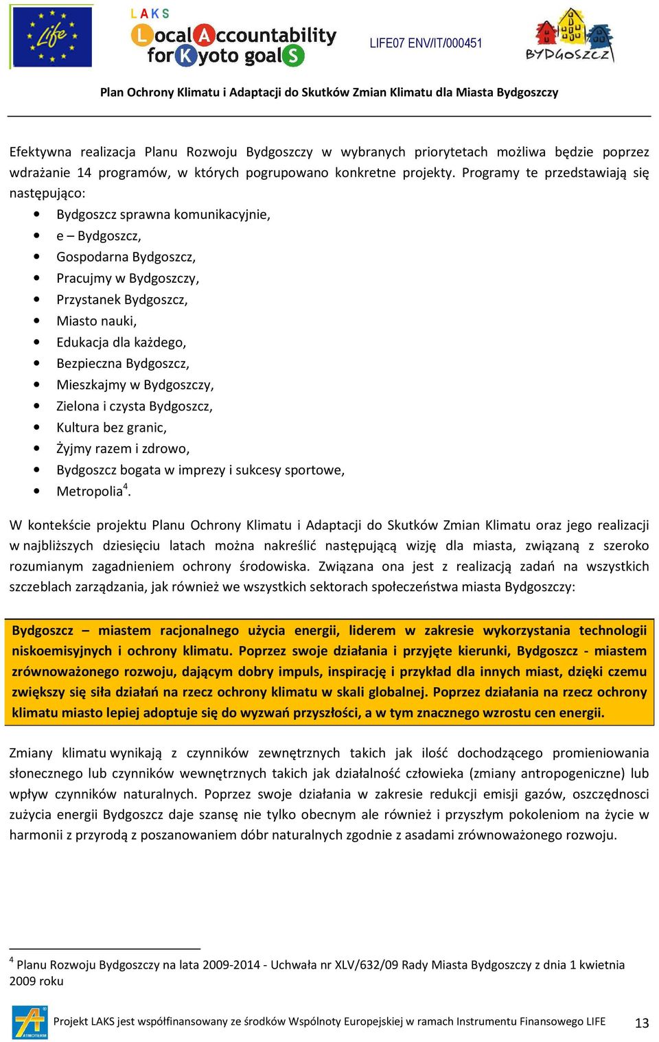 Programy te przedstawiają się następująco: sprawna komunikacyjnie, e, Gospodarna, Pracujmy w y, Przystanek, Miasto nauki, Edukacja dla każdego, Bezpieczna, Mieszkajmy w y, Zielona i czysta, Kultura