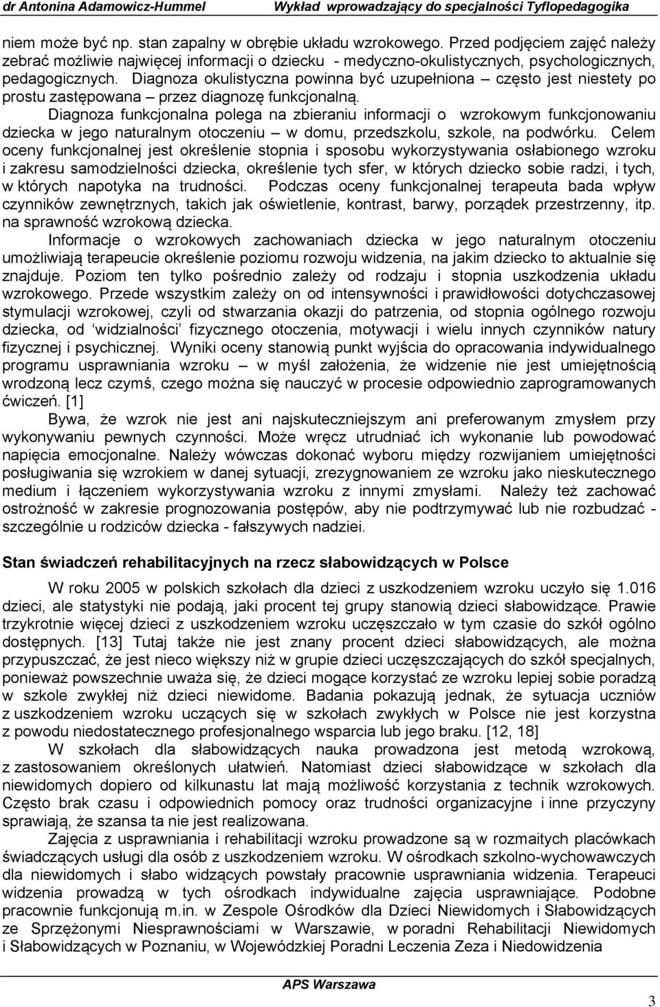 Diagnoza funkcjonalna polega na zbieraniu informacji o wzrokowym funkcjonowaniu dziecka w jego naturalnym otoczeniu w domu, przedszkolu, szkole, na podwórku.