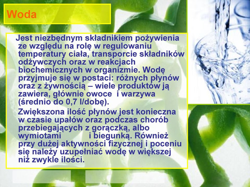 Wodę przyjmuje się w postaci: różnych płynów oraz z żywnością wiele produktów ją zawiera, głównie owoce i warzywa (średnio do 0,7 l/dobę).