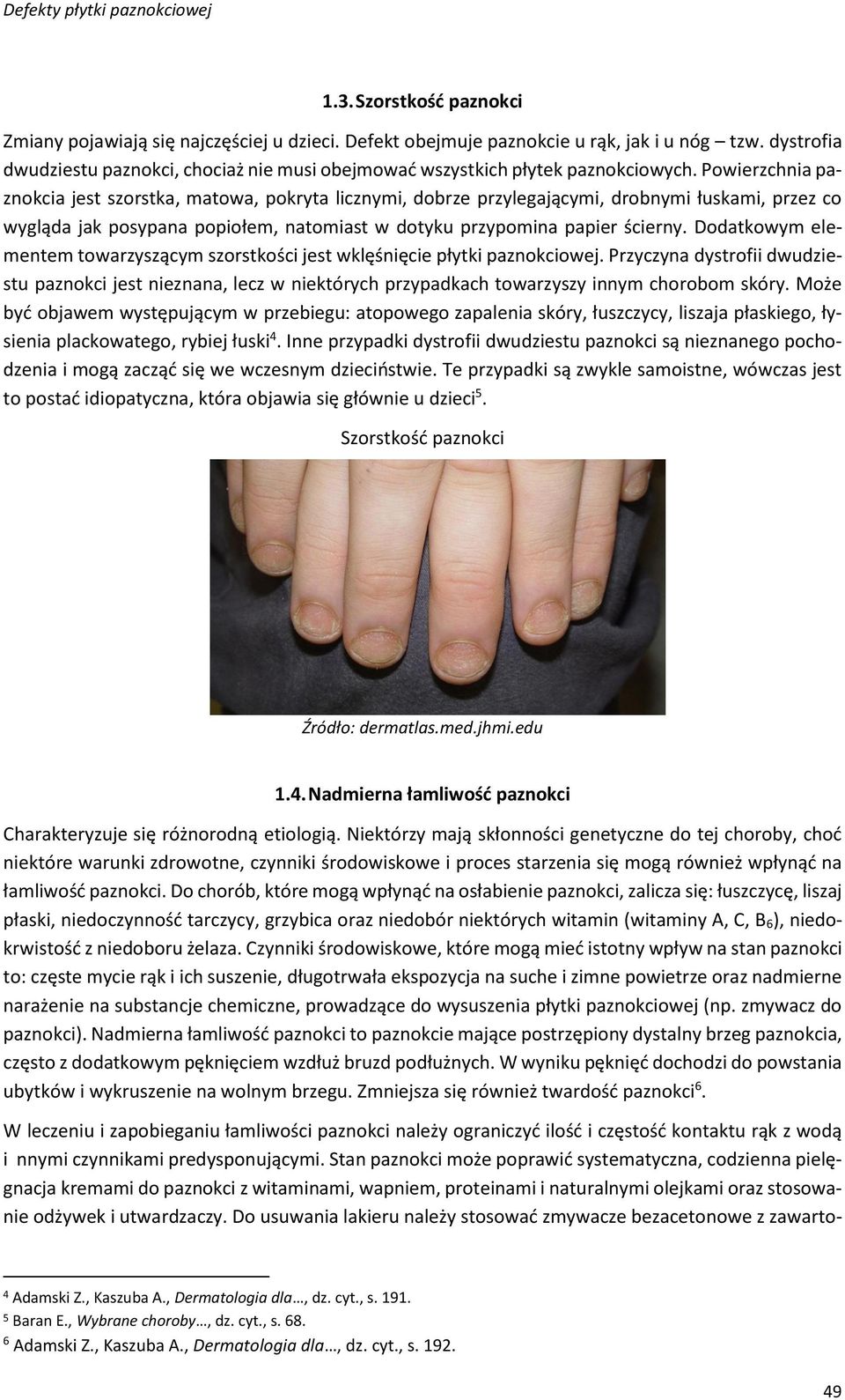 Powierzchnia paznokcia jest szorstka, matowa, pokryta licznymi, dobrze przylegającymi, drobnymi łuskami, przez co wygląda jak posypana popiołem, natomiast w dotyku przypomina papier ścierny.