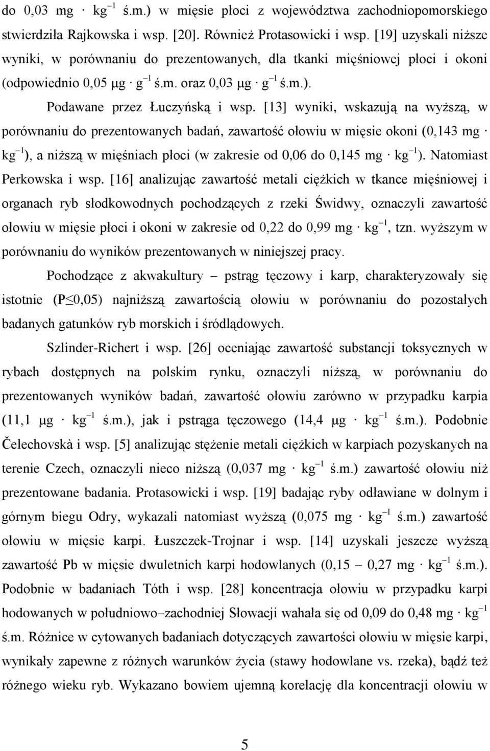 [13] wyniki, wskazują na wyższą, w porównaniu do prezentowanych badań, zawartość ołowiu w mięsie okoni (0,143 mg kg 1 ), a niższą w mięśniach płoci (w zakresie od 0,06 do 0,145 mg kg 1 ).