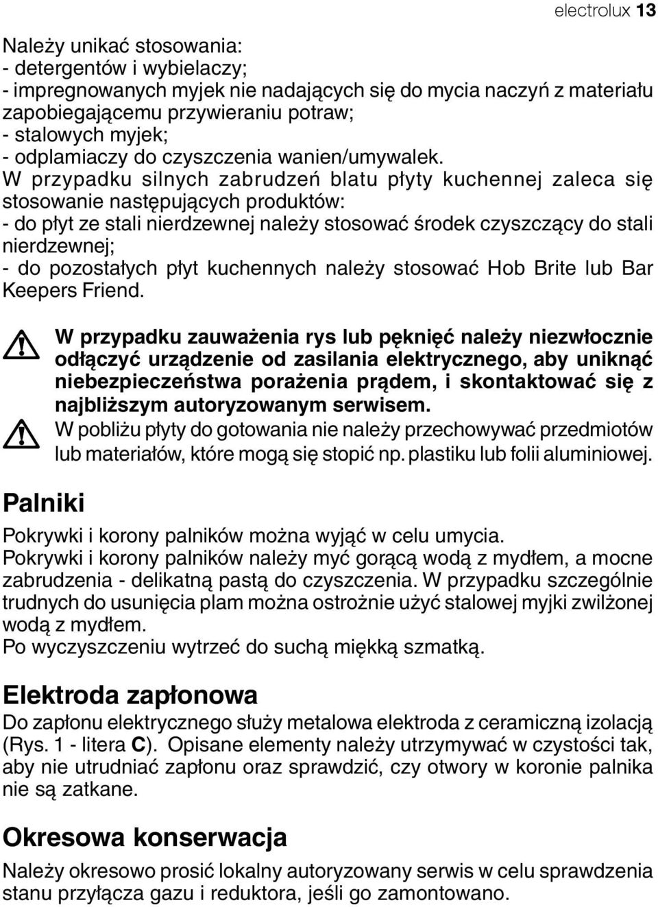 W przypadku silnych zabrudzeń blatu płyty kuchennej zaleca się stosowanie następujących produktów: - do płyt ze stali nierdzewnej należy stosować środek czyszczący do stali nierdzewnej; - do