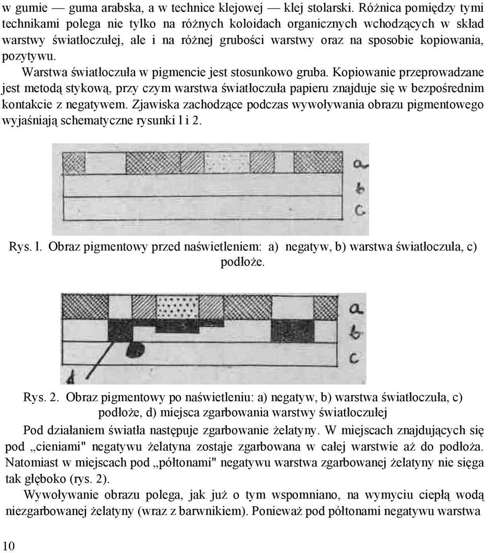 Warstwa światłoczuła w pigmencie jest stosunkowo gruba. Kopiowanie przeprowadzane jest metodą stykową, przy czym warstwa światłoczuła papieru znajduje się w bezpośrednim kontakcie z negatywem.