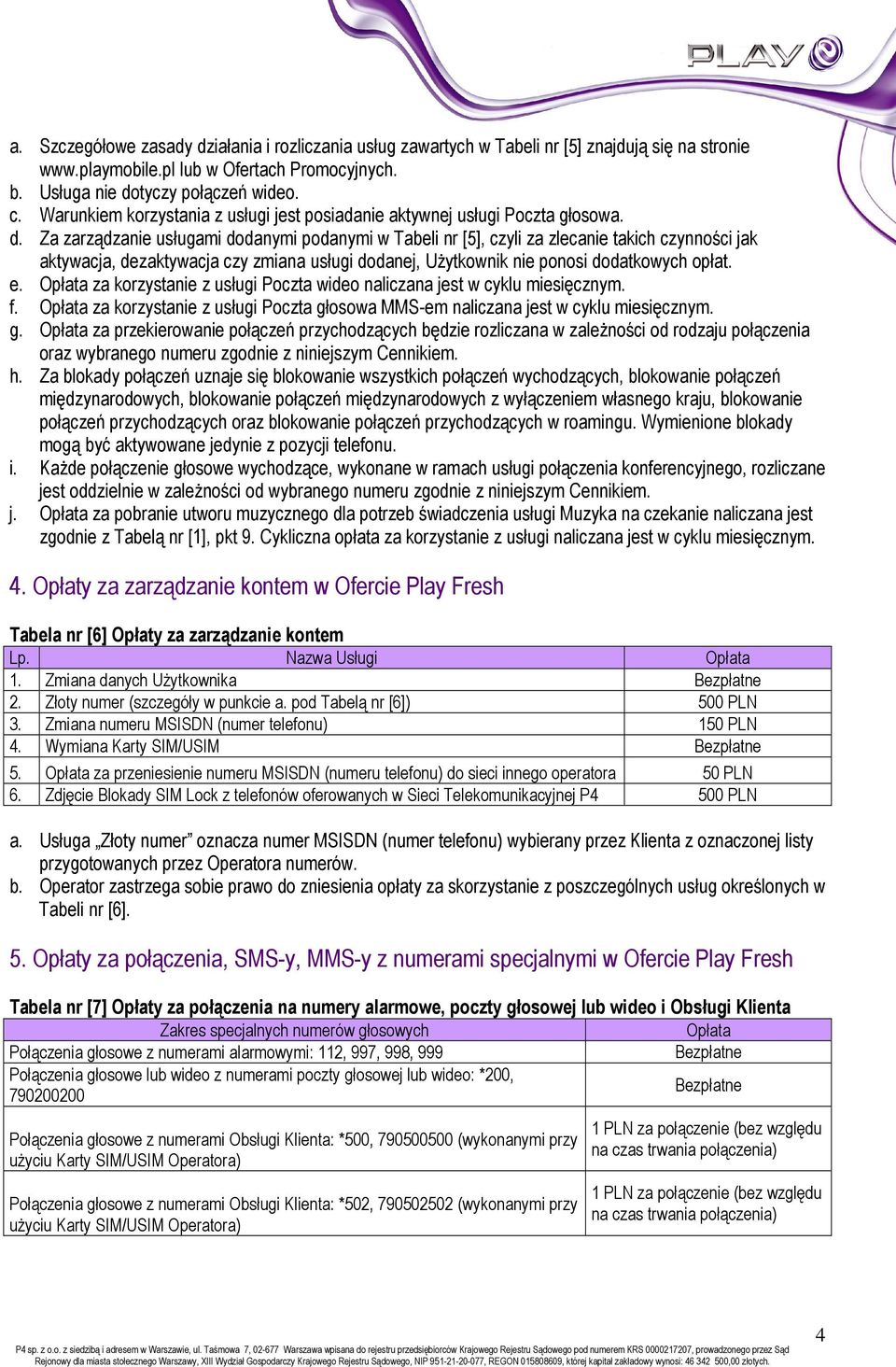 Za zarządzanie usługami dodanymi podanymi w Tabeli nr [5], czyli za zlecanie takich czynności jak aktywacja, dezaktywacja czy zmiana usługi dodanej, UŜytkownik nie ponosi dodatkowych opłat. e.