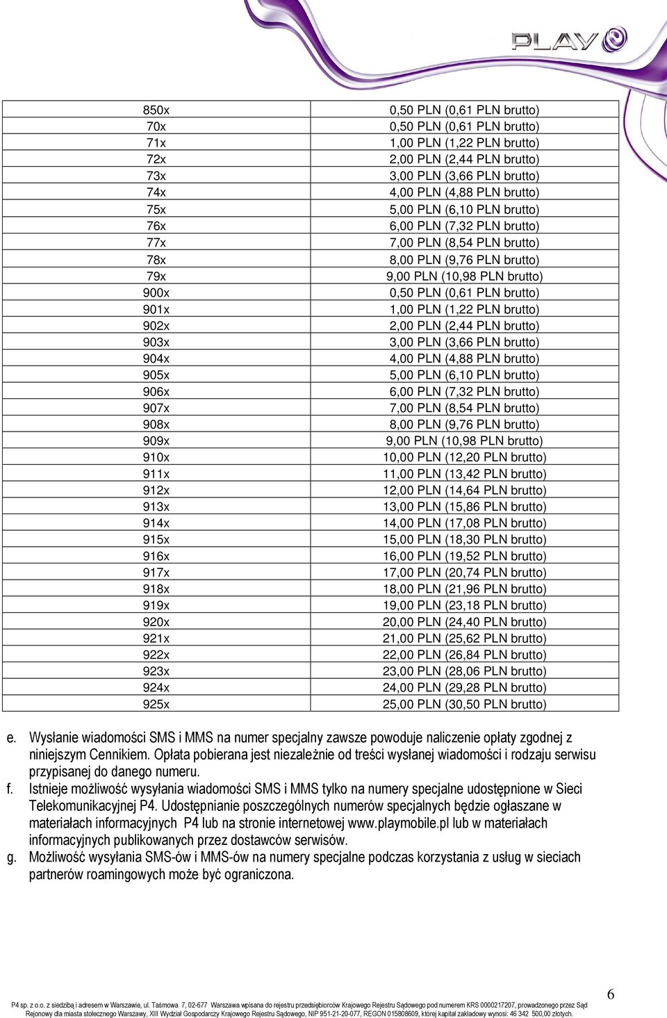 7,00 PLN (8,54 PLN brutto) 8,00 PLN (9,76 PLN brutto) 9,00 PLN (10,98 PLN  7,00 PLN (8,54 PLN brutto) 8,00 PLN (9,76 PLN brutto) 9,00 PLN (10,98 PLN brutto) 10,00 PLN (12,20 PLN brutto) 11,00 PLN