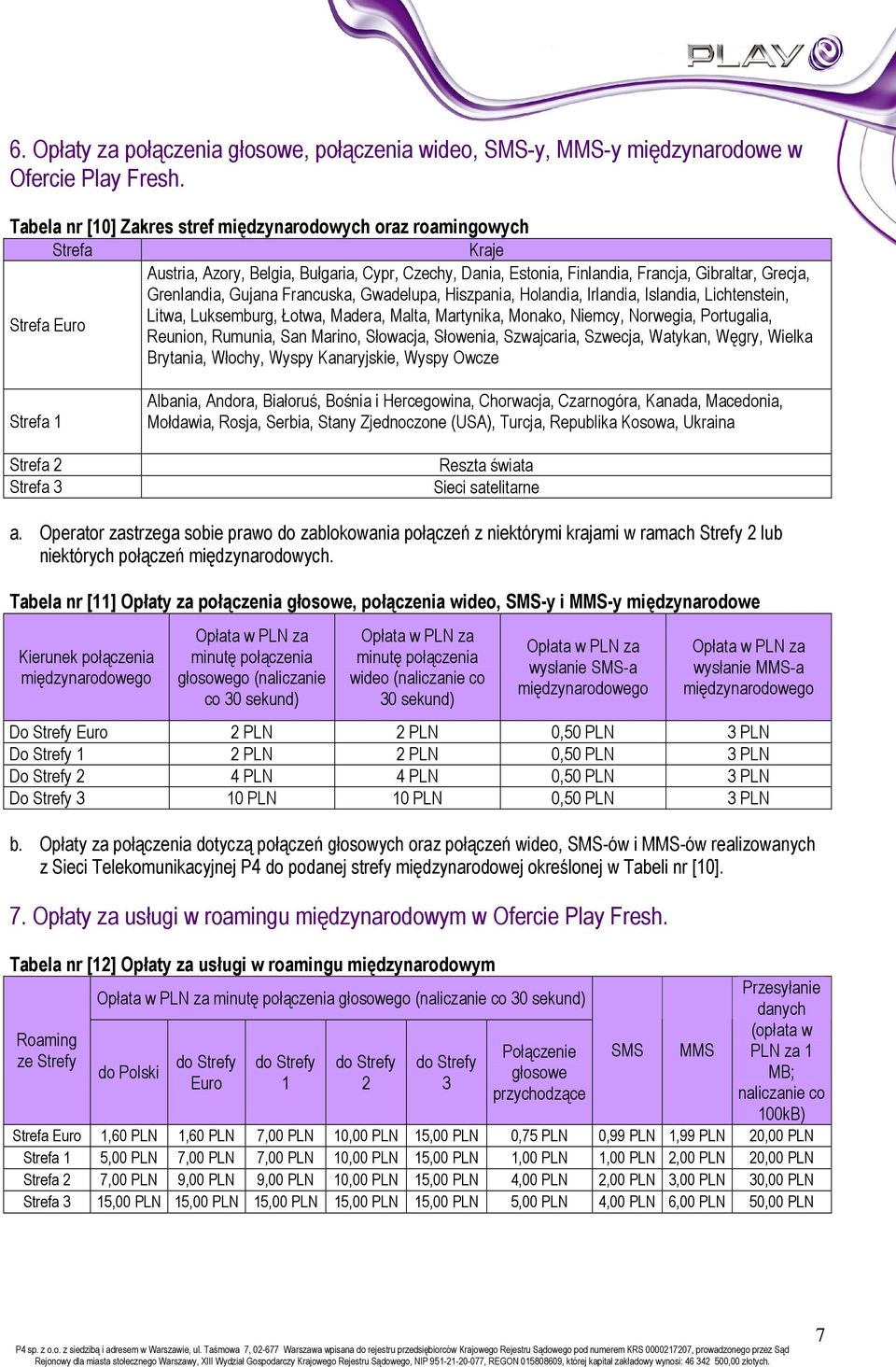 Francuska, Gwadelupa, Hiszpania, Holandia, Irlandia, Islandia, Lichtenstein, Litwa, Luksemburg, Łotwa, Madera, Malta, Martynika, Monako, Niemcy, Norwegia, Portugalia, Strefa Euro Reunion, Rumunia,