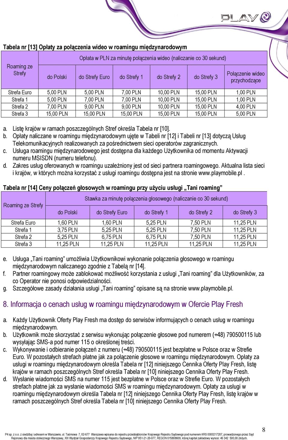 PLN 9,00 PLN 10,00 PLN 15,00 PLN 4,00 PLN Strefa 3 15,00 PLN 15,00 PLN 15,00 PLN 15,00 PLN 15,00 PLN 5,00 PLN a. Listę krajów w ramach poszczególnych Stref określa Tabela nr [10]. b.