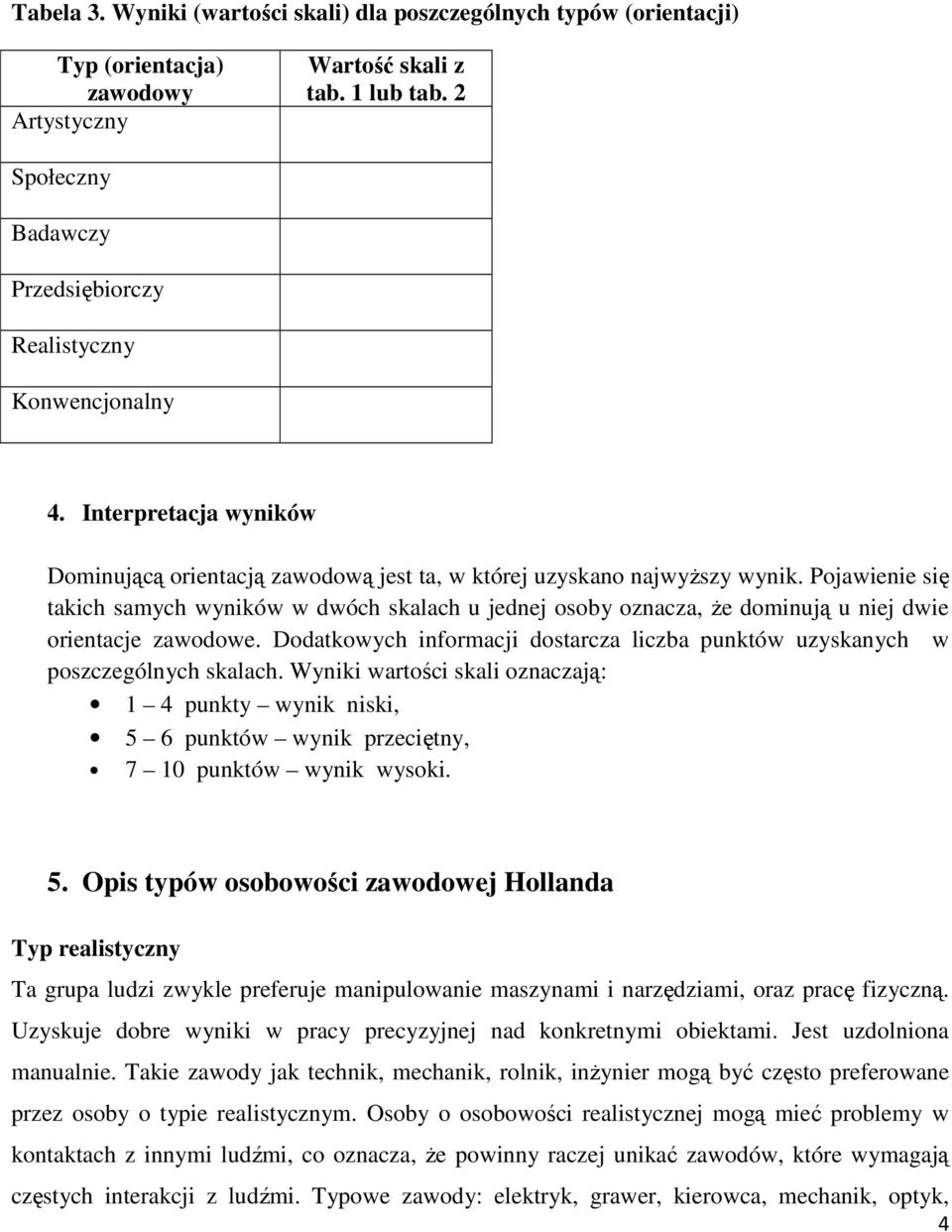Pojawienie się takich samych ów w dwóch skalach u jednej osoby oznacza, Ŝe dominują u niej dwie orientacje zawodowe.