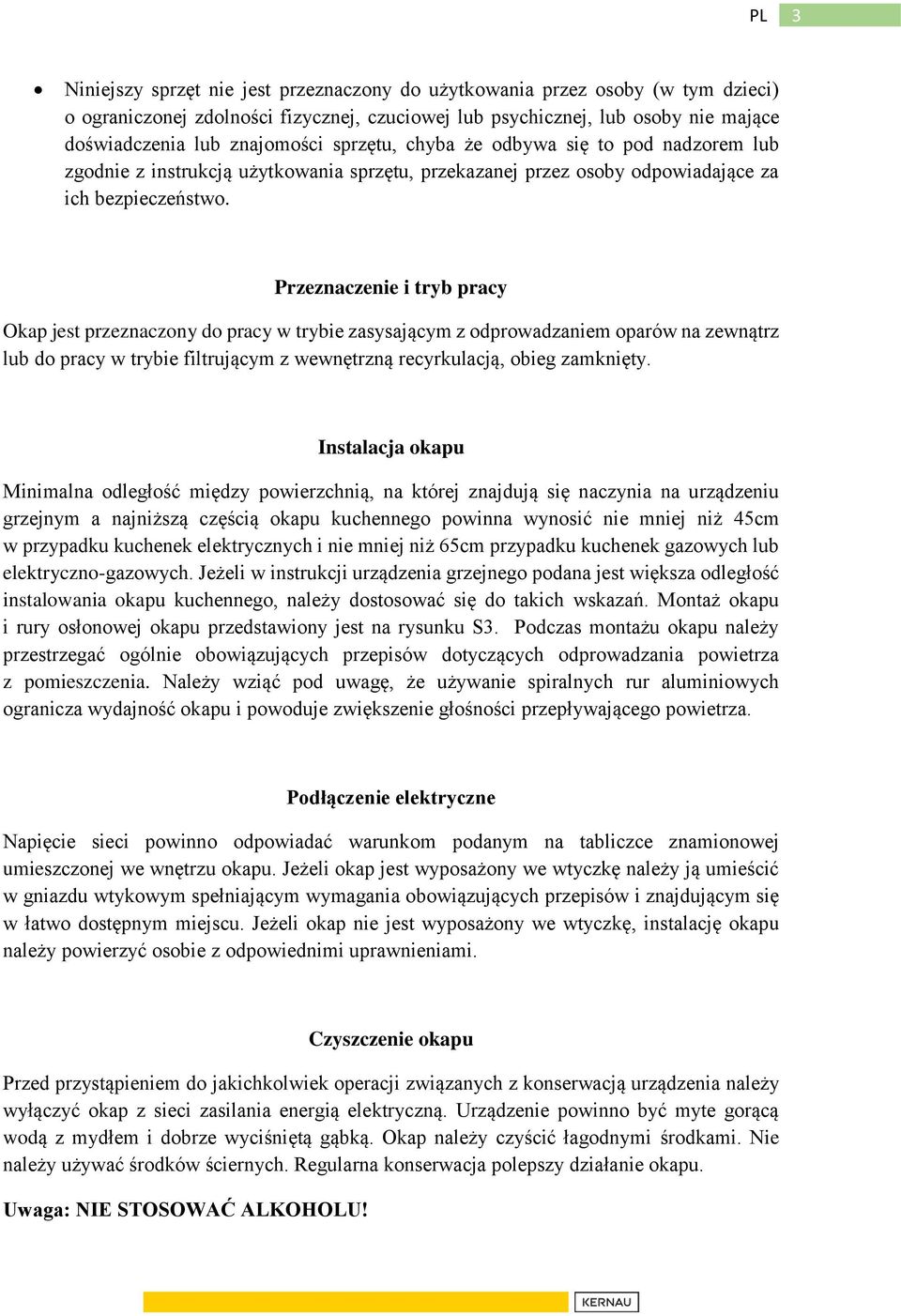 Przeznaczenie i tryb pracy Okap jest przeznaczony do pracy w trybie zasysającym z odprowadzaniem oparów na zewnątrz lub do pracy w trybie filtrującym z wewnętrzną recyrkulacją, obieg zamknięty.