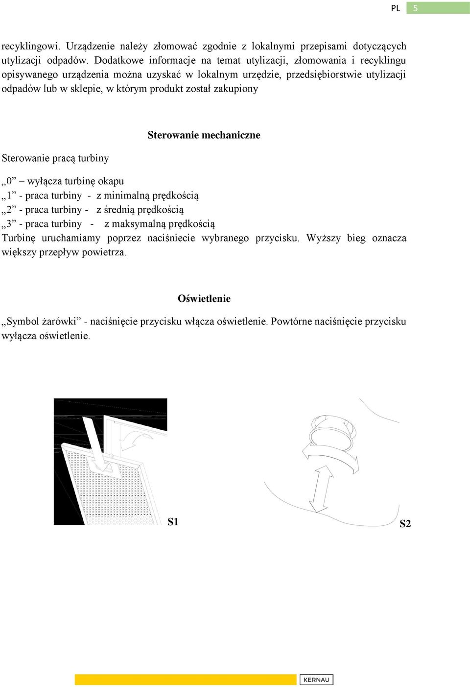 produkt został zakupiony Sterowanie pracą turbiny Sterowanie mechaniczne 0 wyłącza turbinę okapu 1 - praca turbiny - z minimalną prędkością 2 - praca turbiny - z średnią prędkością 3 -