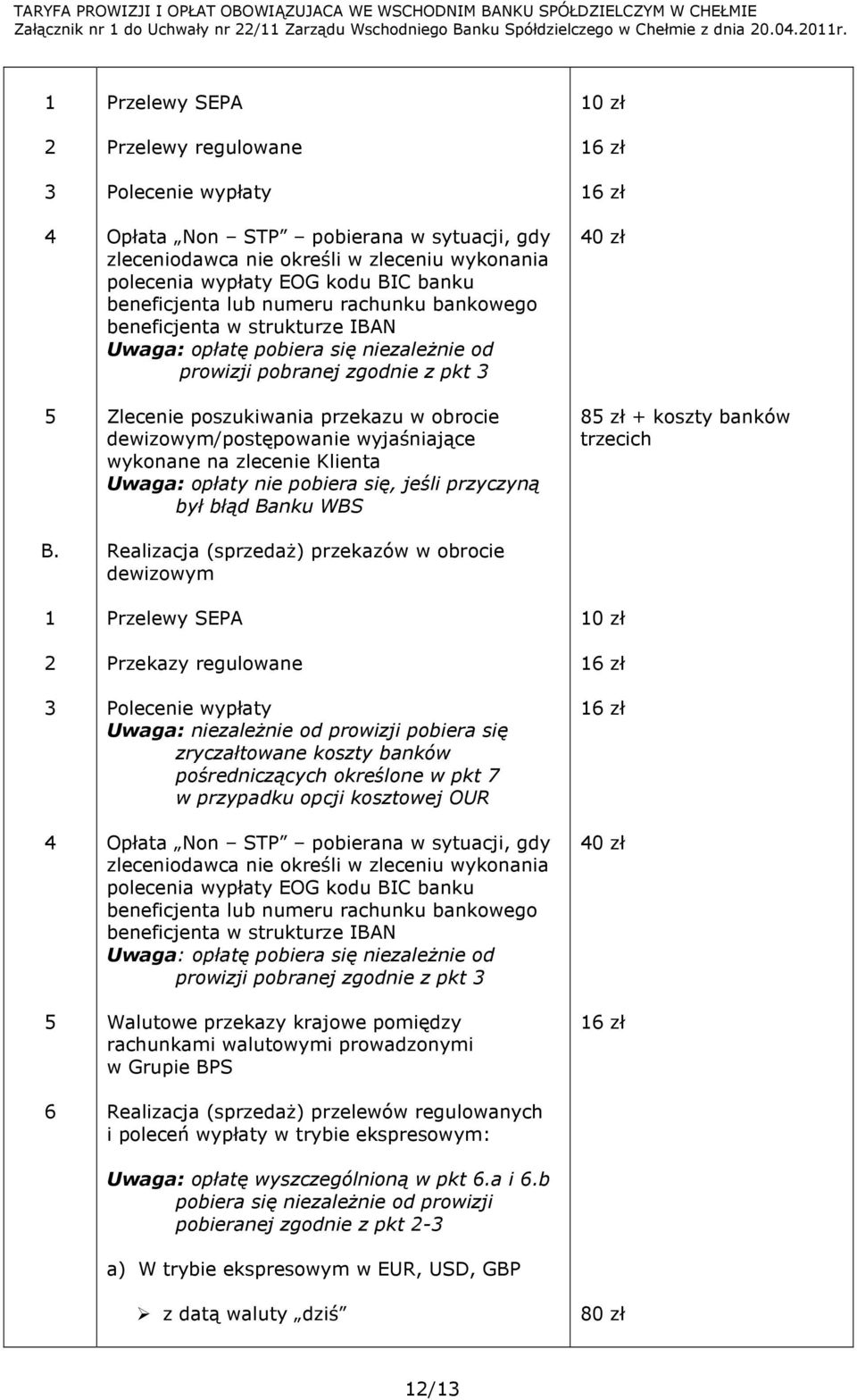 numeru rachunku bankowego beneficjenta w strukturze IBAN Uwaga: opłatę pobiera się niezaleŝnie od prowizji pobranej zgodnie z pkt Zlecenie poszukiwania przekazu w obrocie dewizowym/postępowanie