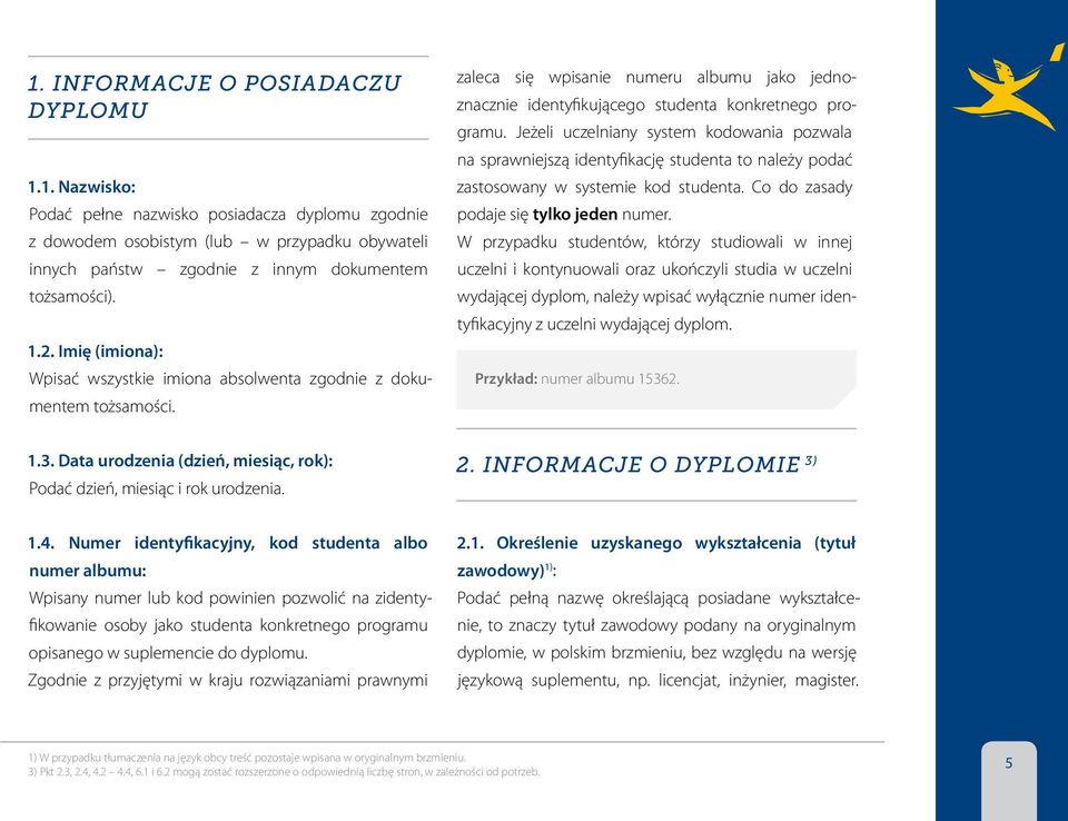 Jeżeli uczelniany system kodowania pozwala na sprawniejszą identyfikację studenta to należy podać zastosowany w systemie kod studenta. Co do zasady podaje się tylko jeden numer.