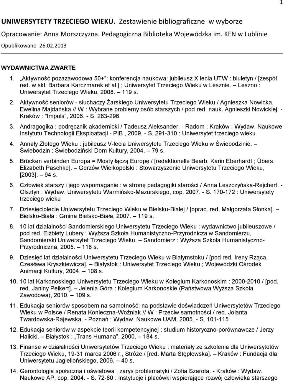 Leszno : Uniwersytet Trzeciego Wieku, 2008. 119 s. 2. Aktywność seniorów - słuchaczy Żarskiego Uniwersytetu Trzeciego Wieku / Agnieszka Nowicka, Ewelina Majdańska // W : Wybrane problemy osób starszych / pod red.