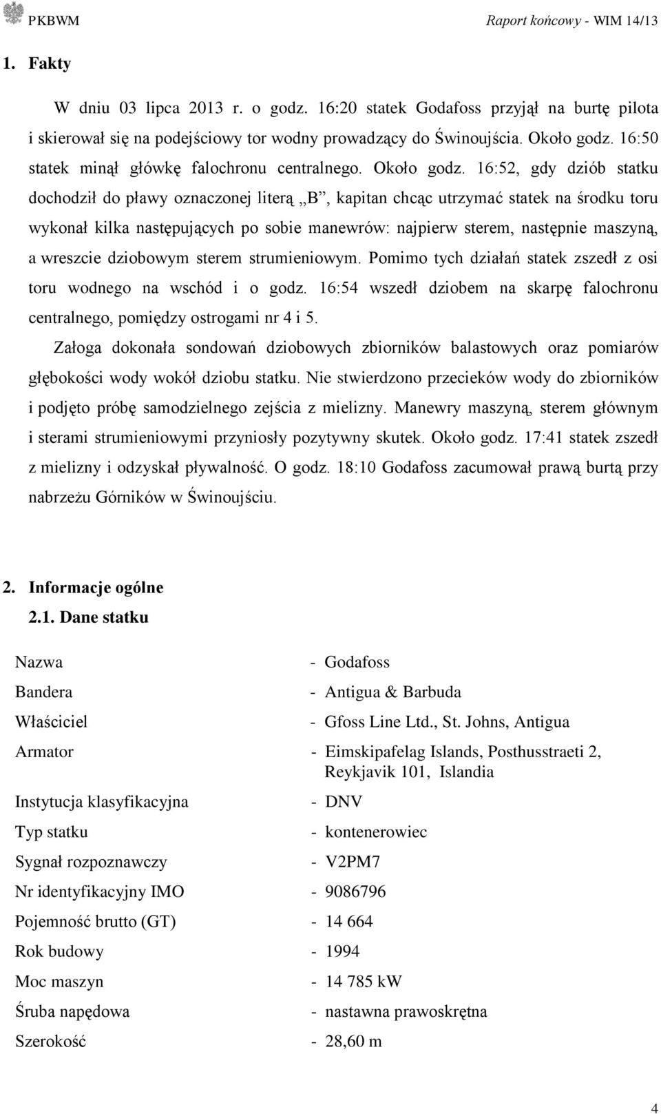 16:52, gdy dziób statku dochodził do pławy oznaczonej literą B, kapitan chcąc utrzymać statek na środku toru wykonał kilka następujących po sobie manewrów: najpierw sterem, następnie maszyną, a