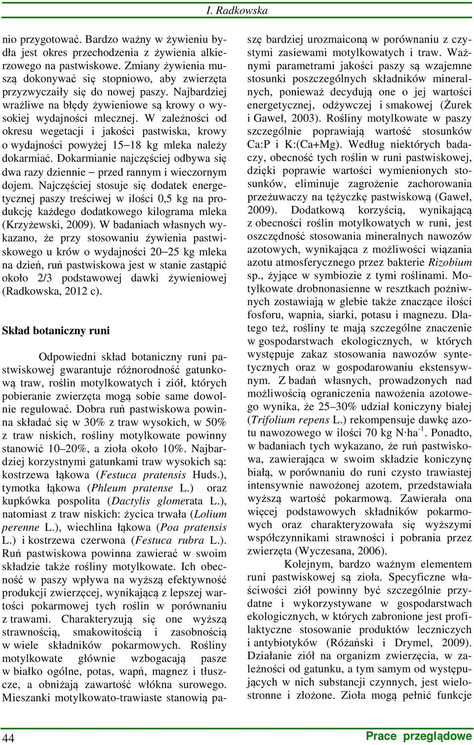 W zależności od okresu wegetacji i jakości pastwiska, krowy o wydajności powyżej 15 18 kg mleka należy dokarmiać. Dokarmianie najczęściej odbywa się dwa razy dziennie przed rannym i wieczornym dojem.