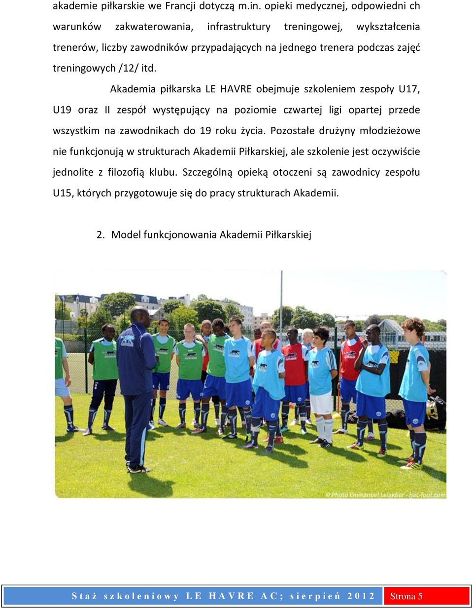 Akademia piłkarska LE HAVRE obejmuje szkoleniem zespoły U17, U19 oraz II zespół występujący na poziomie czwartej ligi opartej przede wszystkim na zawodnikach do 19 roku życia.