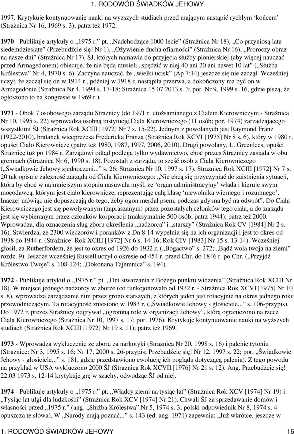 ŚJ, których namawia do przyjęcia służby pionierskiej (aby więcej nauczać przed Armagedonem) obiecuje, że nie będą musieli spędzić w niej 40 ani 20 ani nawet 10 lat ( Służba Królestwa Nr 4, 1970 s. 6).