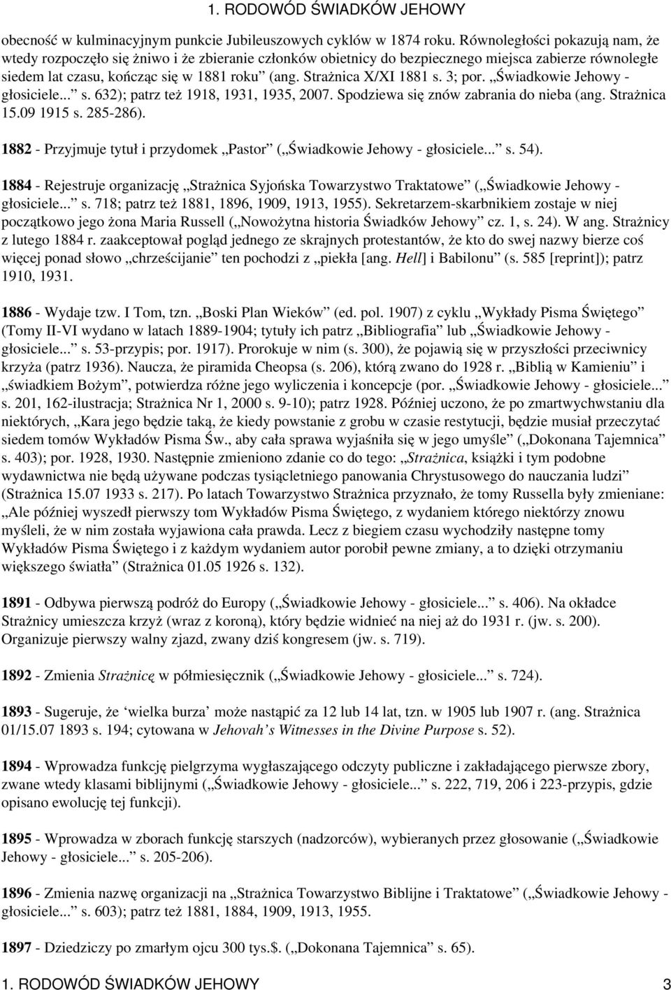 Strażnica X/XI 1881 s. 3; por. Świadkowie Jehowy - głosiciele... s. 632); patrz też 1918, 1931, 1935, 2007. Spodziewa się znów zabrania do nieba (ang. Strażnica 15.09 1915 s. 285-286).
