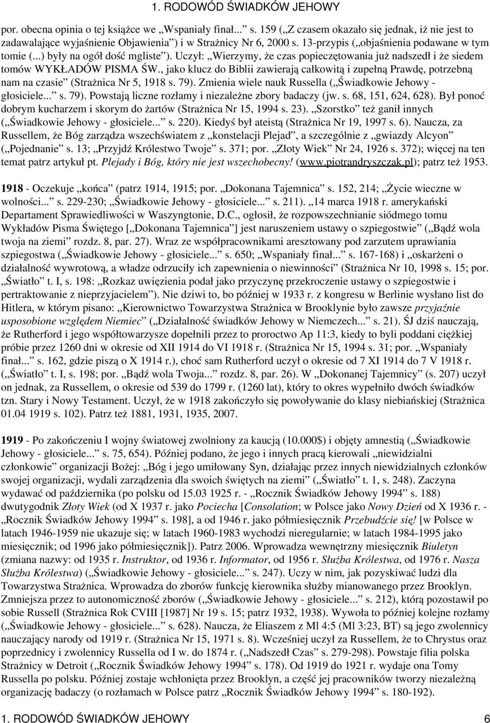 , jako klucz do Biblii zawierają całkowitą i zupełną Prawdę, potrzebną nam na czasie (Strażnica Nr 5, 1918 s. 79). Zmienia wiele nauk Russella ( Świadkowie Jehowy - głosiciele... s. 79). Powstają liczne rozłamy i niezależne zbory badaczy (jw.