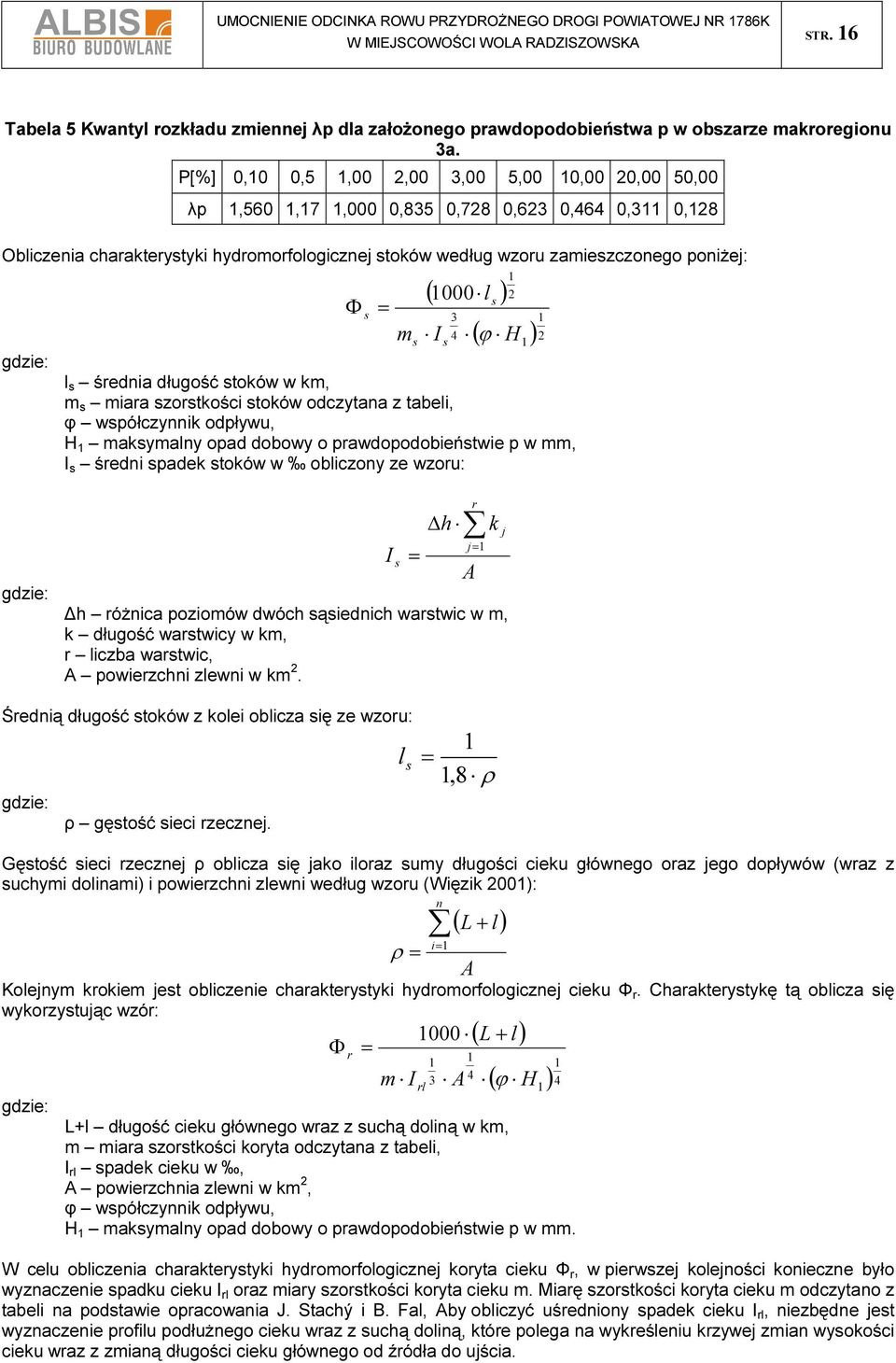 Φ s = m s ( 1000 l ) I 3 4 s 1 2 s 1 ( ϕ H1)2 l s średnia długość stoków w km, m s miara szorstkości stoków odczytana z tabeli, φ współczynnik odpływu, H 1 maksymalny opad dobowy o