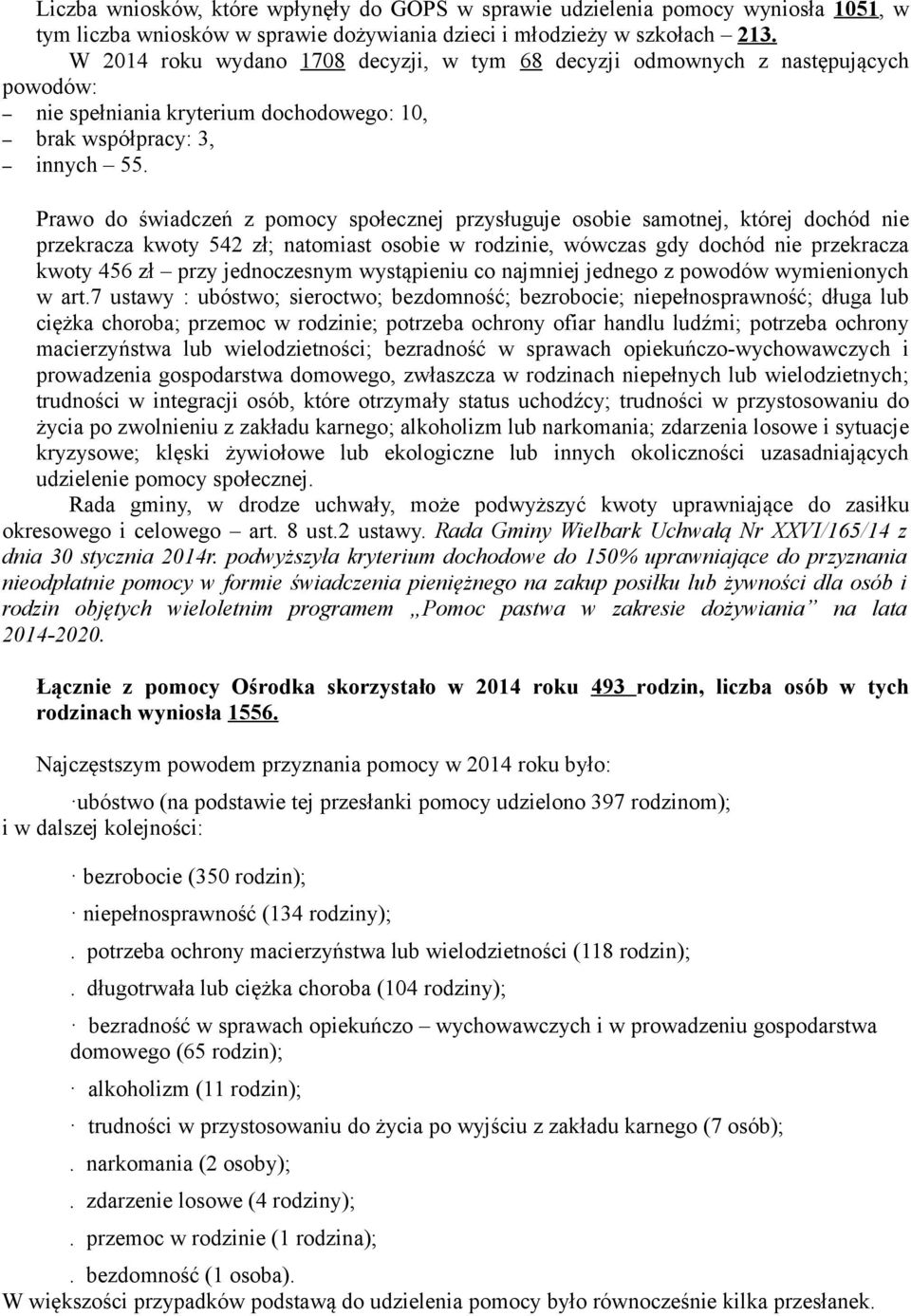 Prawo do świadczeń z pomocy społecznej przysługuje osobie samotnej, której dochód nie przekracza kwoty 542 zł; natomiast osobie w rodzinie, wówczas gdy dochód nie przekracza kwoty 456 zł przy