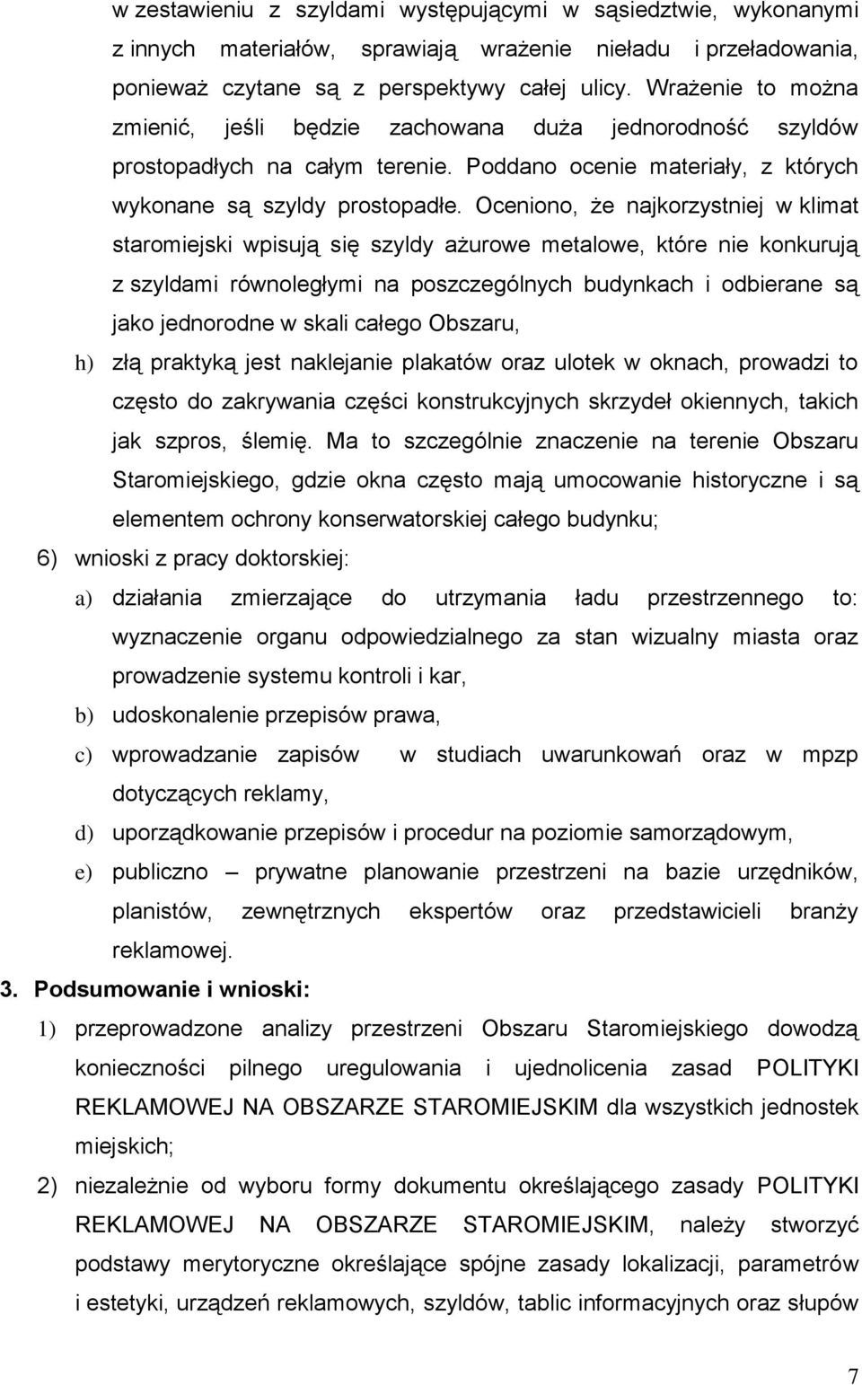 Oceniono, że najkorzystniej w klimat staromiejski wpisują się szyldy ażurowe metalowe, które nie konkurują z szyldami równoległymi na poszczególnych budynkach i odbierane są jako jednorodne w skali