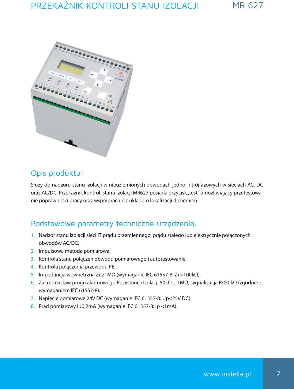 Podstawowe parametry techniczne urządzenia: 1. Nadzór stanu izolacji sieci IT prądu przemiennego, prądu stałego lub elektrycznie połączonych obwodów AC/DC. 2. Impulsowa metoda pomiarowa. 3.