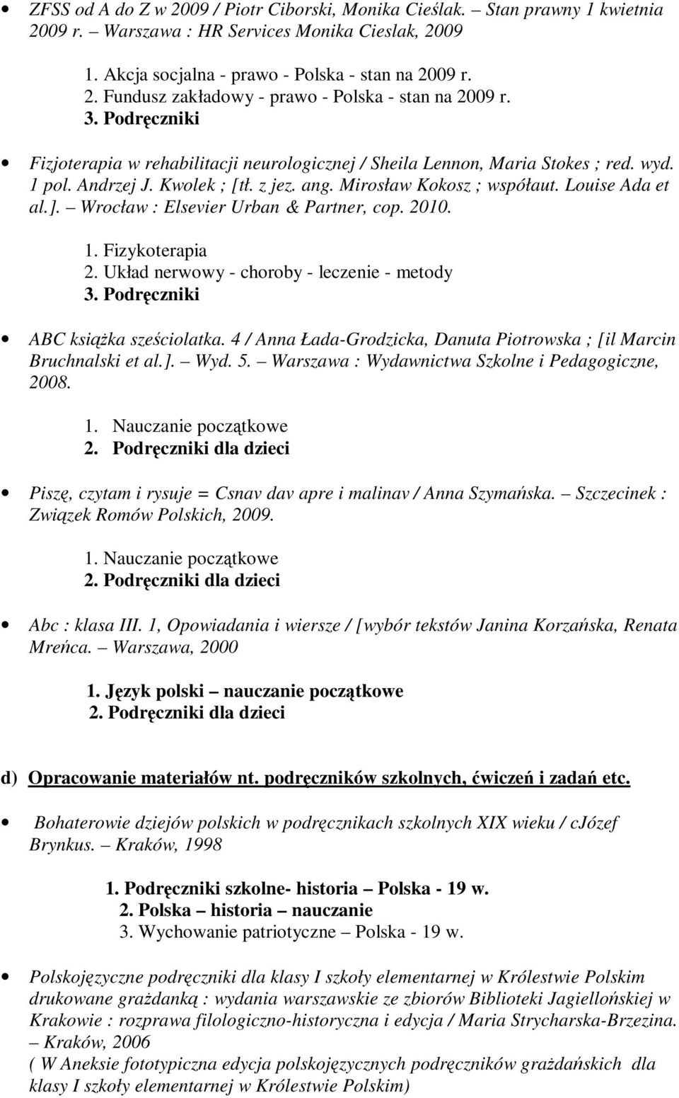 Wrocław : Elsevier Urban & Partner, cop. 2010. 1. Fizykoterapia 2. Układ nerwowy - choroby - leczenie - metody 3. Podręczniki ABC książka sześciolatka.