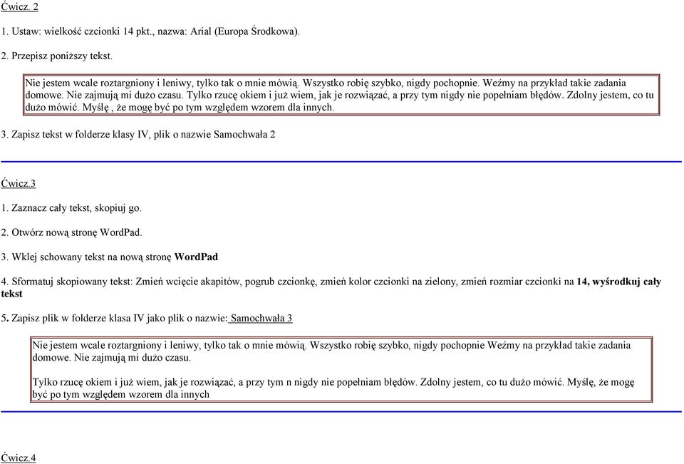 Zdolny jestem, co tu dużo mówić. Myślę, że mogę być po tym względem wzorem dla innych. 3. Zapisz tekst w folderze klasy IV, plik o nazwie Samochwała 2 Ćwicz.3 1. Zaznacz cały tekst, skopiuj go. 2. Otwórz nową stronę WordPad.