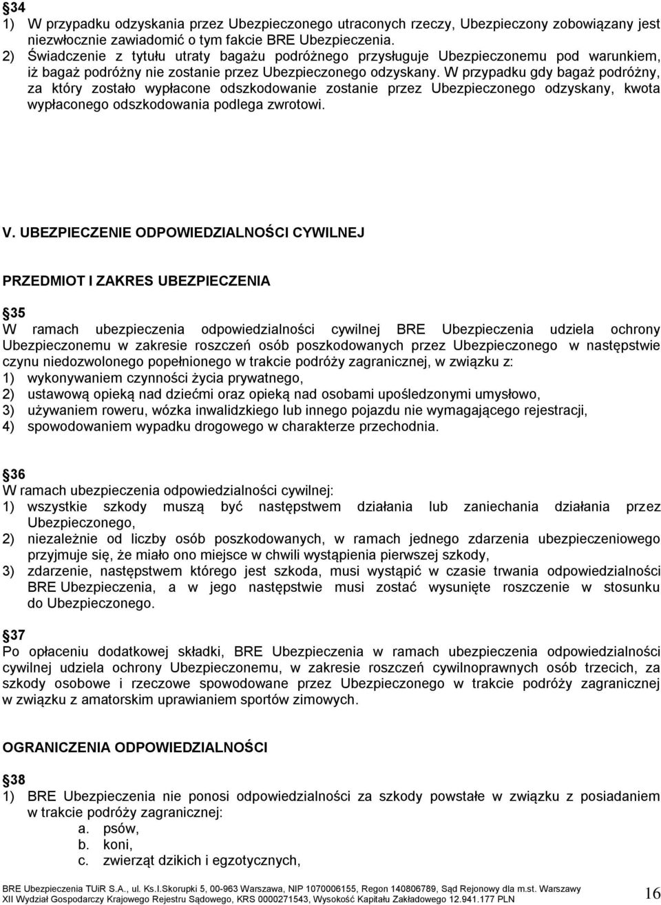 W przypadku gdy bagaż podróżny, za który zostało wypłacone odszkodowanie zostanie przez Ubezpieczonego odzyskany, kwota wypłaconego odszkodowania podlega zwrotowi. V.