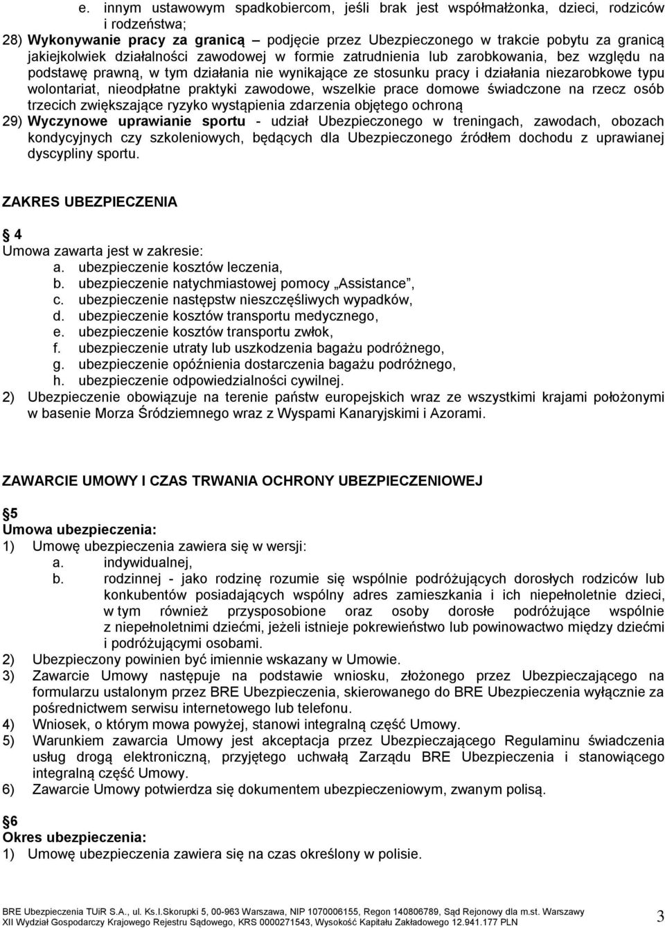 wolontariat, nieodpłatne praktyki zawodowe, wszelkie prace domowe świadczone na rzecz osób trzecich zwiększające ryzyko wystąpienia zdarzenia objętego ochroną 29) Wyczynowe uprawianie sportu - udział