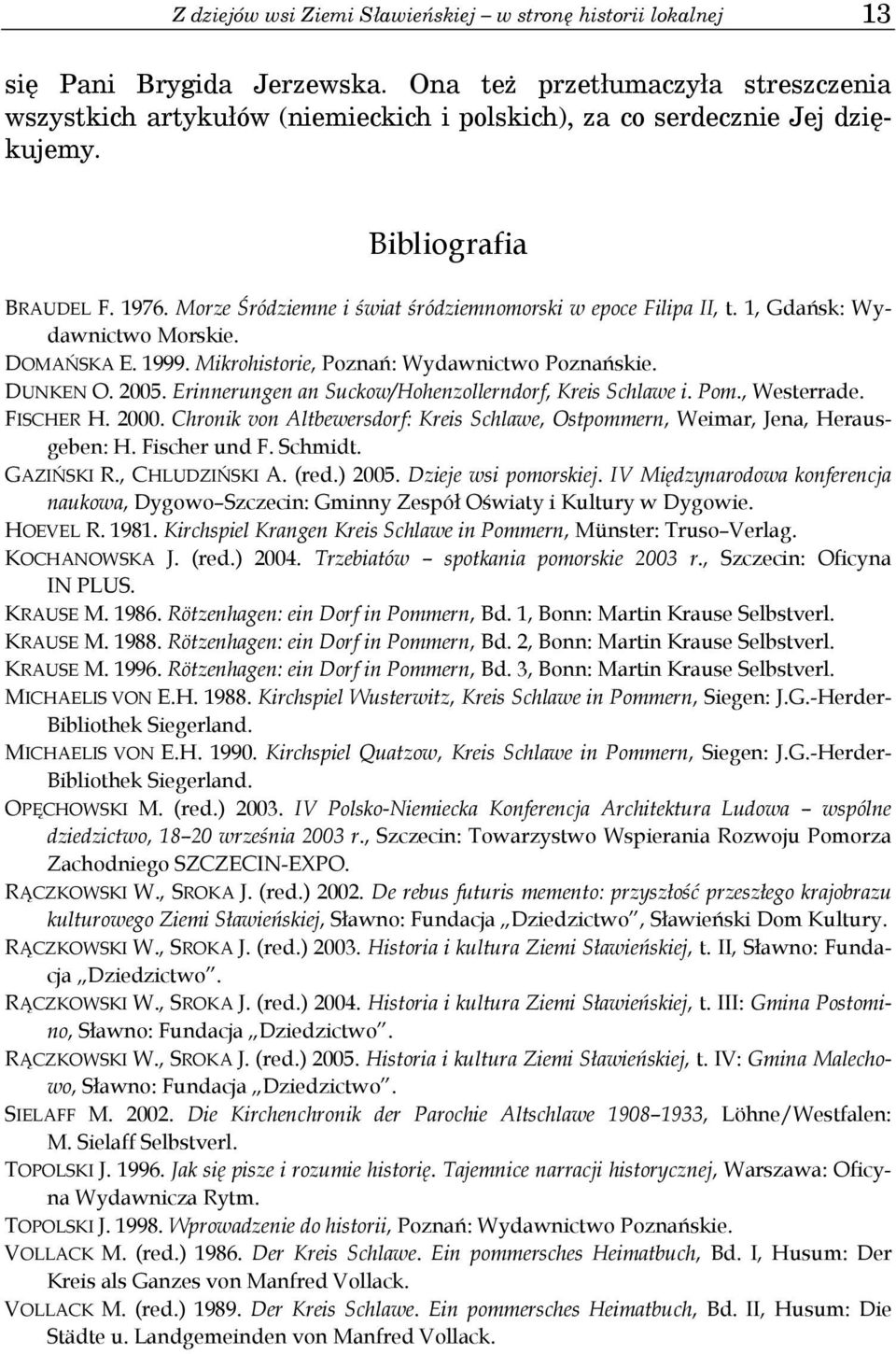 Morze Śródziemne i świat śródziemnomorski w epoce Filipa II, t. 1, Gdańsk: Wydawnictwo Morskie. DOMAŃSKA E. 1999. Mikrohistorie, Poznań: Wydawnictwo Poznańskie. DUNKEN O. 2005.
