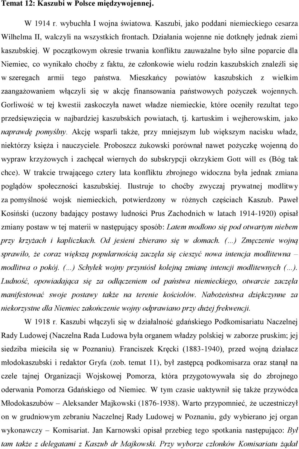W początkowym okresie trwania konfliktu zauważalne było silne poparcie dla Niemiec, co wynikało choćby z faktu, że członkowie wielu rodzin kaszubskich znaleźli się w szeregach armii tego państwa.