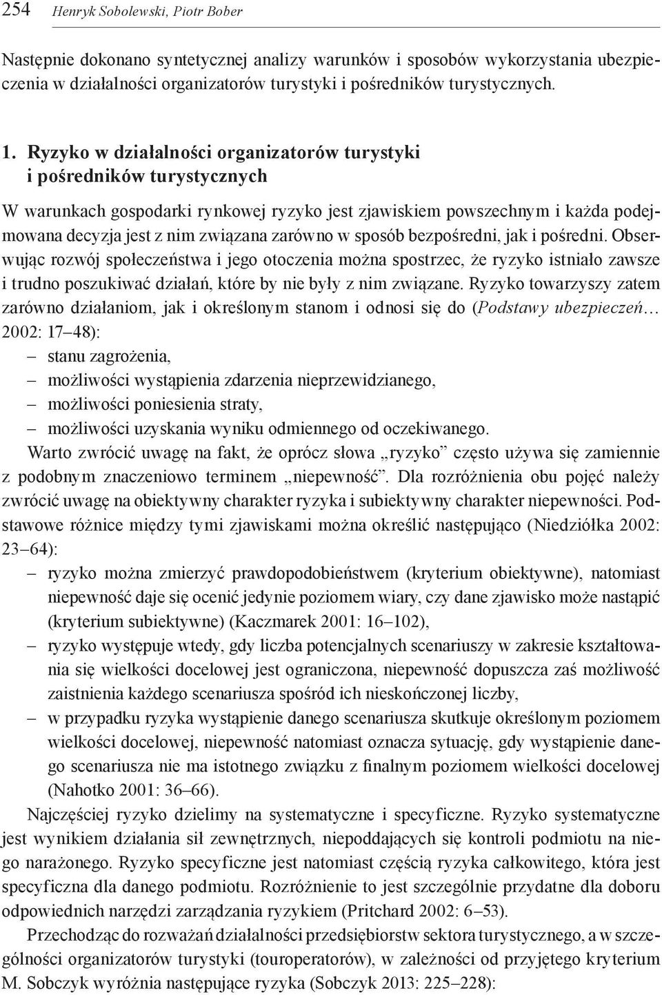 sposób bezpośredni, jak i pośredni. Obserwując rozwój społeczeństwa i jego otoczenia można spostrzec, że ryzyko istniało zawsze i trudno poszukiwać działań, które by nie były z nim związane.