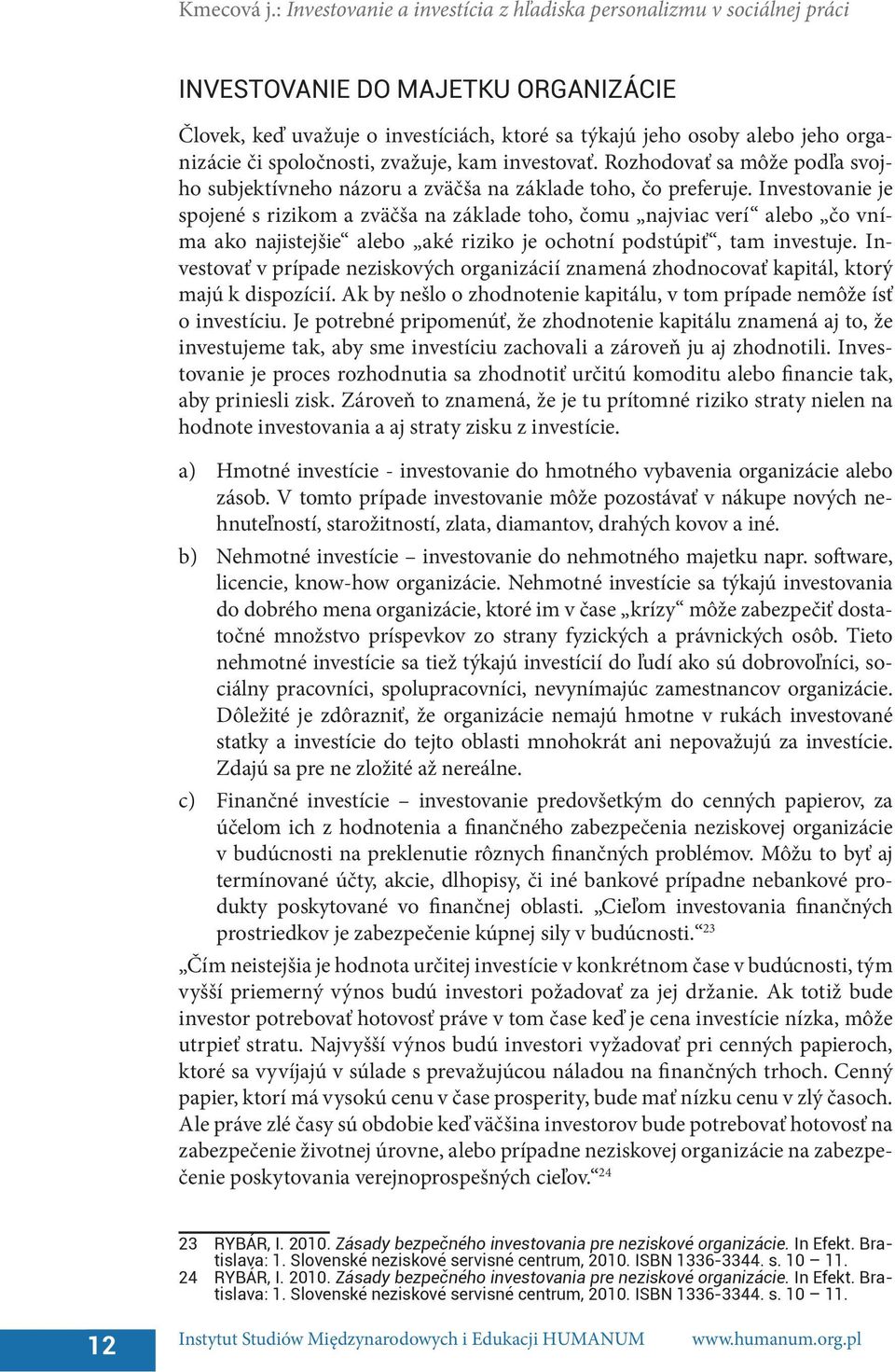 spoločnosti, zvažuje, kam investovať. Rozhodovať sa môže podľa svojho subjektívneho názoru a zväčša na základe toho, čo preferuje.