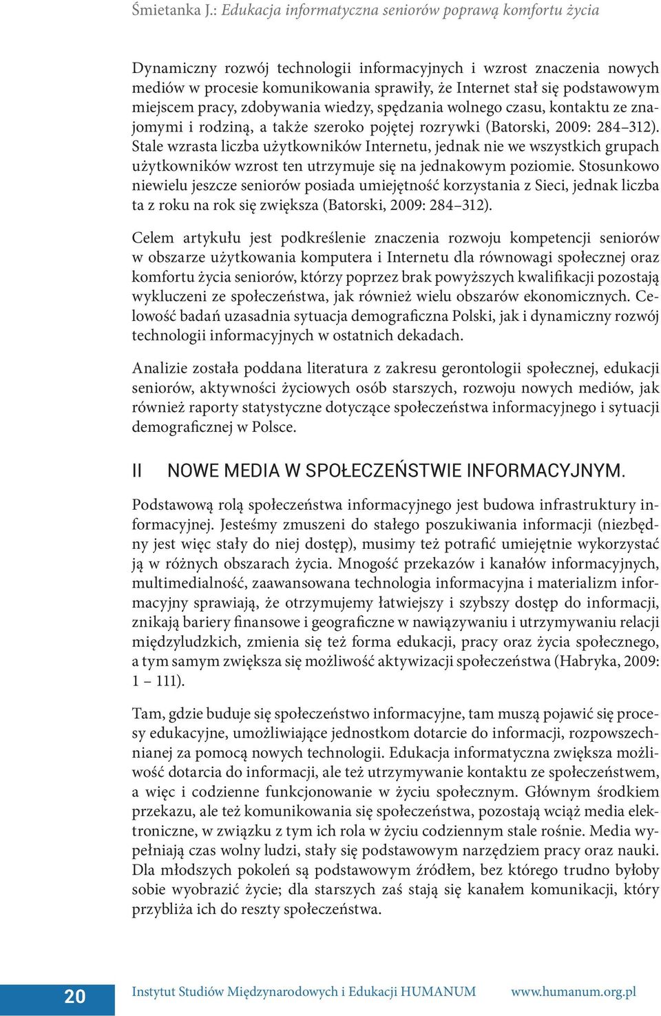 podstawowym miejscem pracy, zdobywania wiedzy, spędzania wolnego czasu, kontaktu ze znajomymi i rodziną, a także szeroko pojętej rozrywki (Batorski, 2009: 284 312).